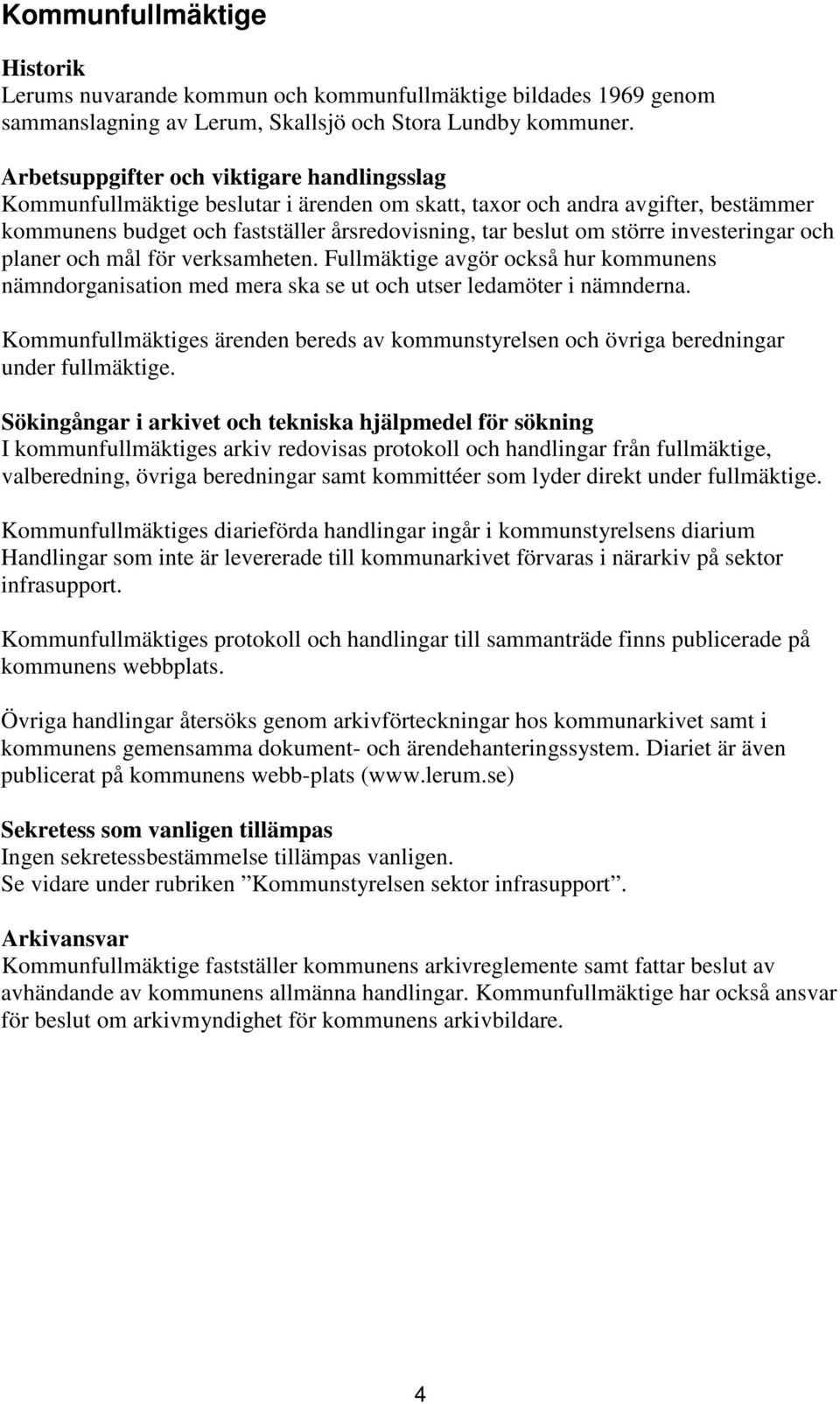 investeringar och planer och mål för verksamheten. Fullmäktige avgör också hur kommunens nämndorganisation med mera ska se ut och utser ledamöter i nämnderna.