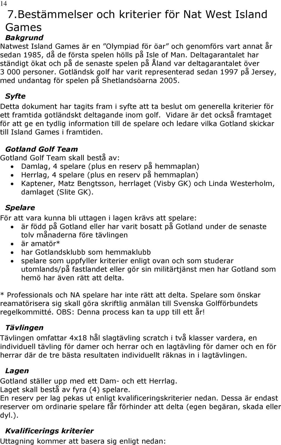 Gotländsk golf har varit representerad sedan 1997 på Jersey, med undantag för spelen på Shetlandsöarna 2005.