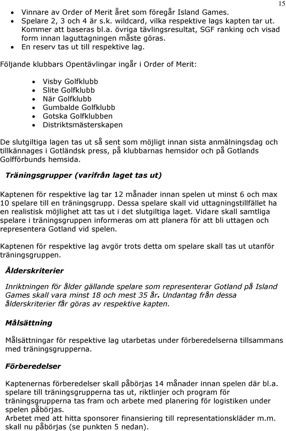 Följande klubbars Opentävlingar ingår i Order of Merit: Visby Golfklubb Slite Golfklubb När Golfklubb Gumbalde Golfklubb Gotska Golfklubben Distriktsmästerskapen De slutgiltiga lagen tas ut så sent