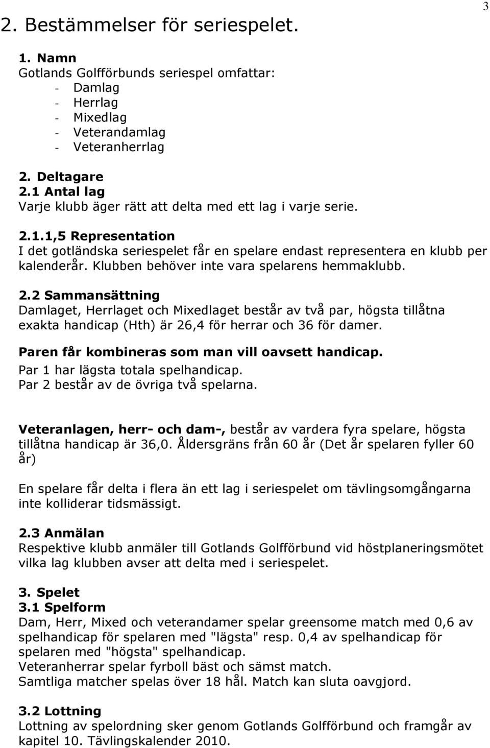 Klubben behöver inte vara spelarens hemmaklubb. 2.2 Sammansättning Damlaget, Herrlaget och Mixedlaget består av två par, högsta tillåtna exakta handicap (Hth) är 26,4 för herrar och 36 för damer.