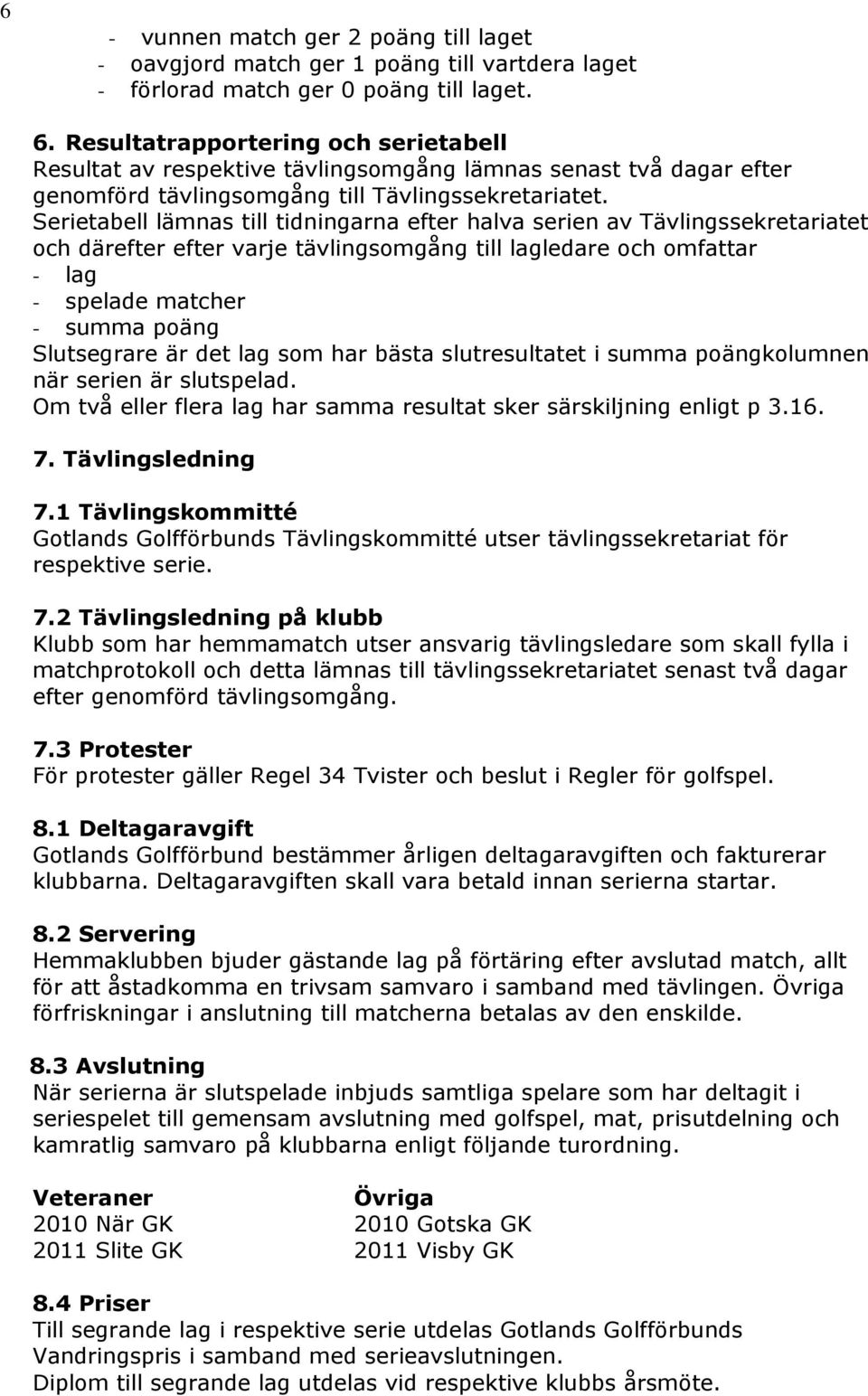 Serietabell lämnas till tidningarna efter halva serien av Tävlingssekretariatet och därefter efter varje tävlingsomgång till lagledare och omfattar - lag - spelade matcher - summa poäng Slutsegrare