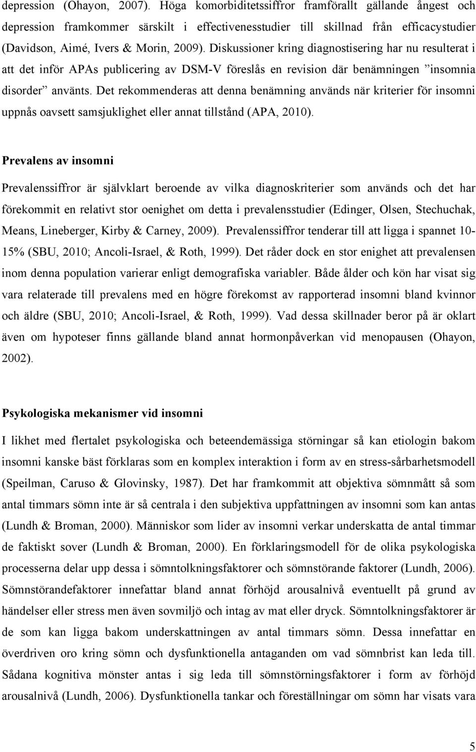 Diskussioner kring diagnostisering har nu resulterat i att det inför APAs publicering av DSM-V föreslås en revision där benämningen insomnia disorder använts.