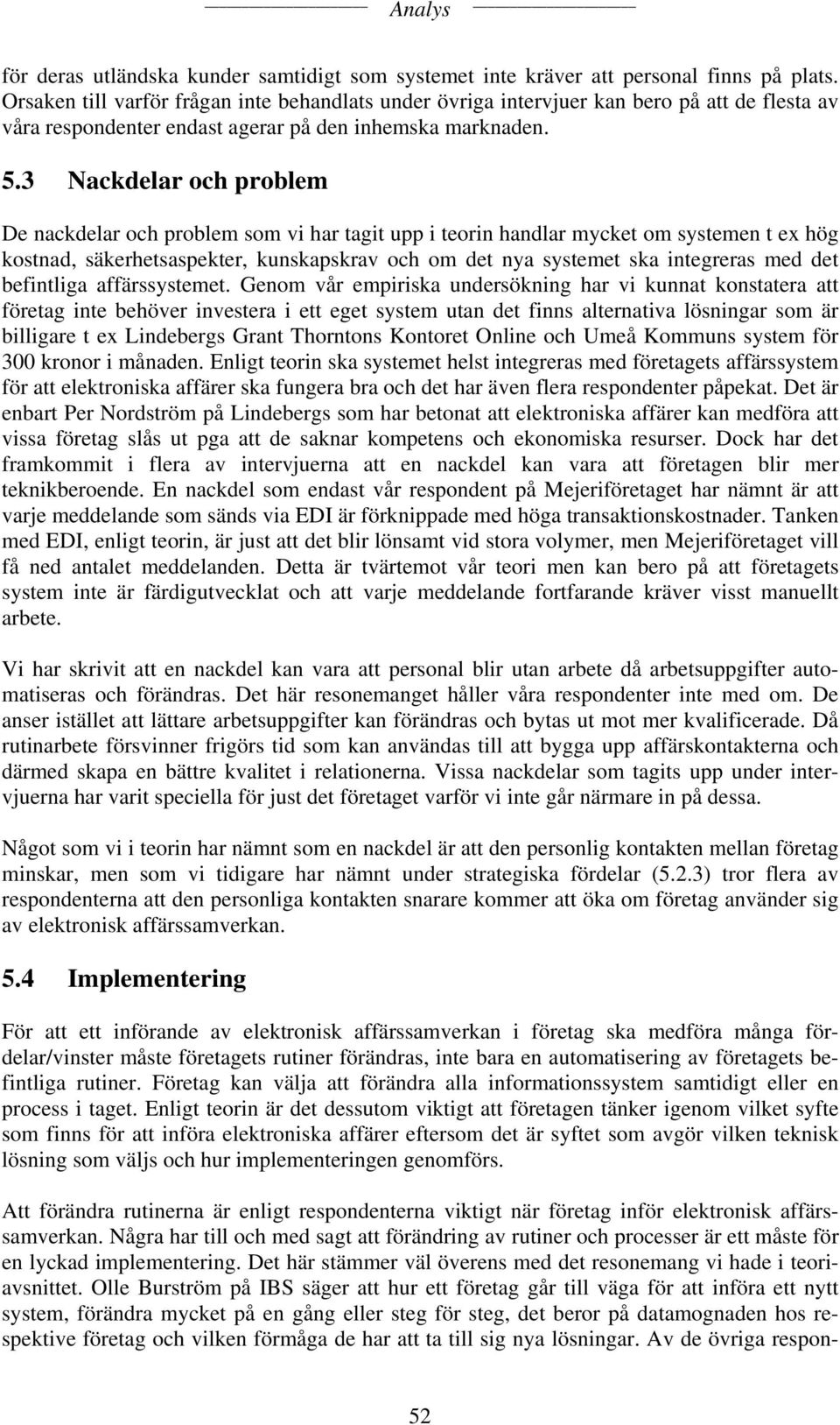 3 Nackdelar och problem De nackdelar och problem som vi har tagit upp i teorin handlar mycket om systemen t ex hög kostnad, säkerhetsaspekter, kunskapskrav och om det nya systemet ska integreras med