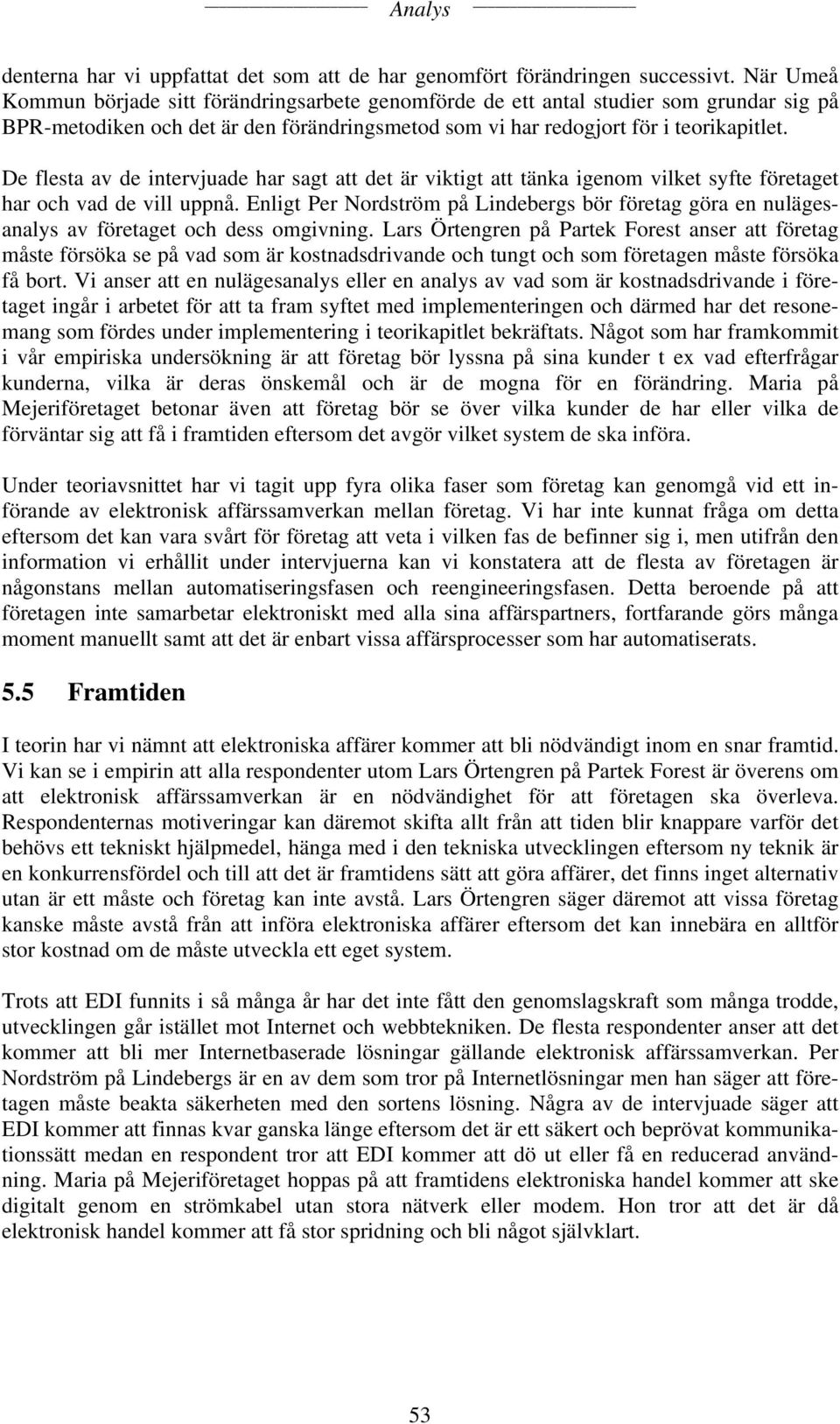 De flesta av de intervjuade har sagt att det är viktigt att tänka igenom vilket syfte företaget har och vad de vill uppnå.