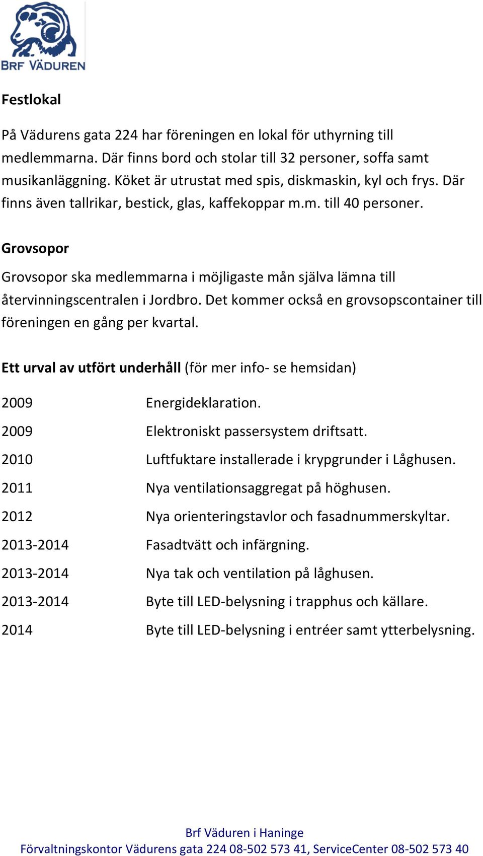 Grovsopor Grovsopor ska medlemmarna i möjligaste mån själva lämna till återvinningscentralen i Jordbro. Det kommer också en grovsopscontainer till föreningen en gång per kvartal.