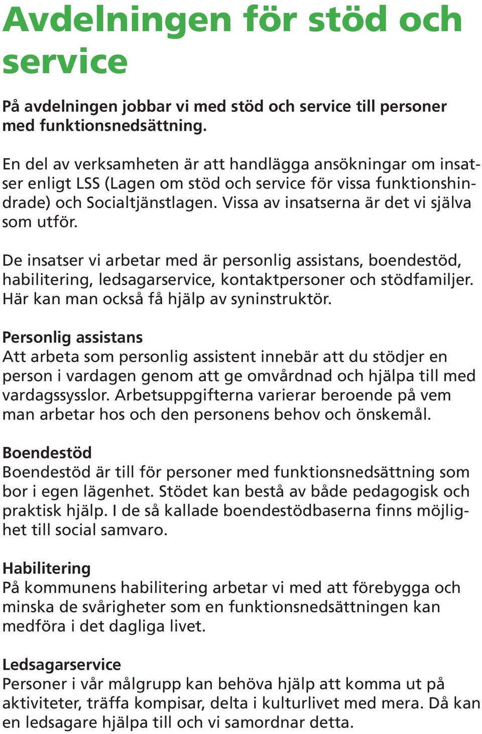 Vissa av insatserna är det vi själva som utför. De insatser vi arbetar med är personlig assistans, boendestöd, habilitering, ledsagarservice, kontaktpersoner och stödfamiljer.