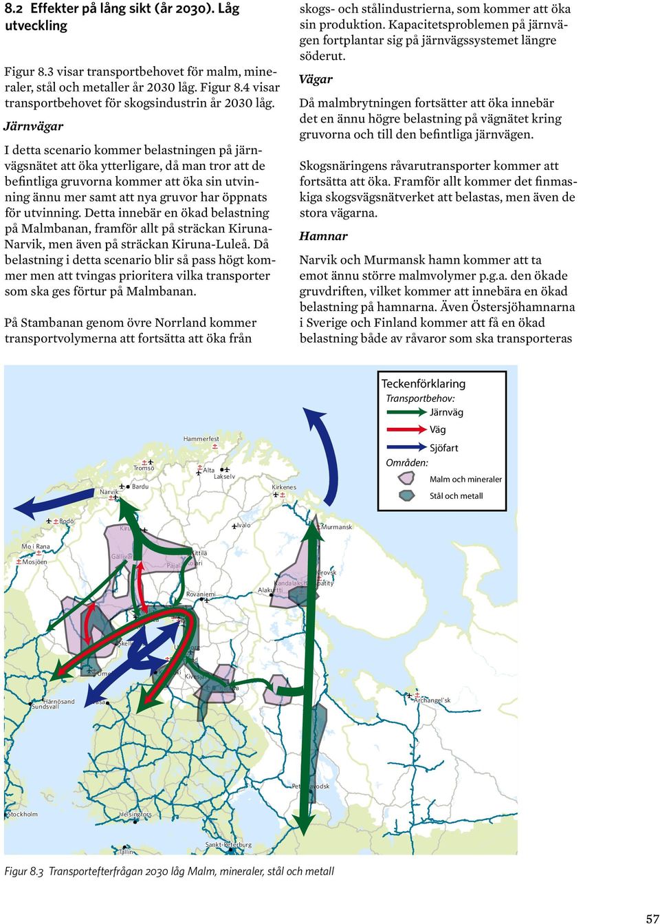utvinning. Detta innebär en ökad belastning på Malmbanan, framför allt på sträckan Kiruna- Narvik, men även på sträckan Kiruna-Luleå.