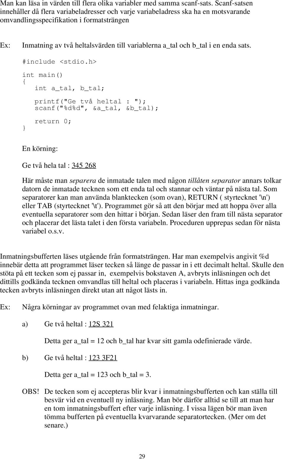 : 345 268 Här måste man separera de inmatade talen med någon tillåten separator annars tolkar datorn de inmatade tecknen som ett enda tal och stannar och väntar på nästa tal Som separatorer kan man