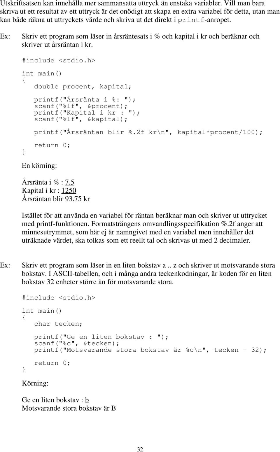 kapital; printf("årsränta i %: "); scanf("%lf", &procent); printf("kapital i kr : "); scanf("%lf", &kapital); printf("årsräntan blir %2f kr\n", kapital*procent/100); En körning: Årsränta i % : 75