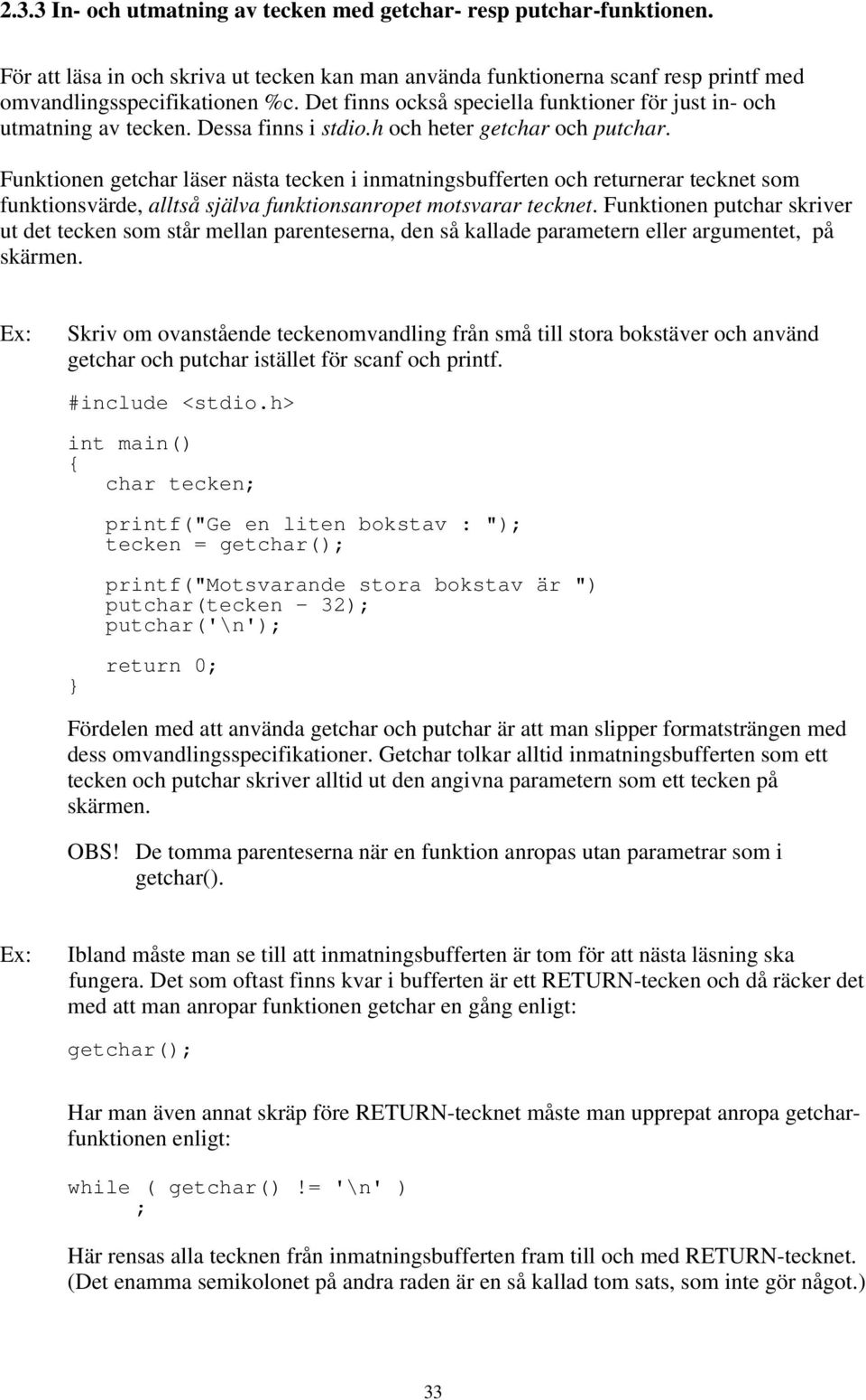 som funktionsvärde, alltså själva funktionsanropet motsvarar tecknet Funktionen putchar skriver ut det tecken som står mellan parenteserna, den så kallade parametern eller argumentet, på skärmen