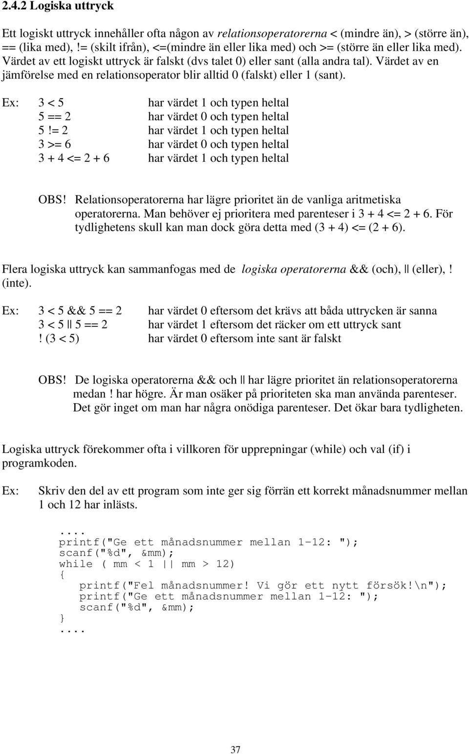 relationsoperator blir alltid 0 (falskt) eller 1 (sant) 3 < 5 har värdet 1 och typen heltal 5 == 2 har värdet 0 och typen heltal 5!