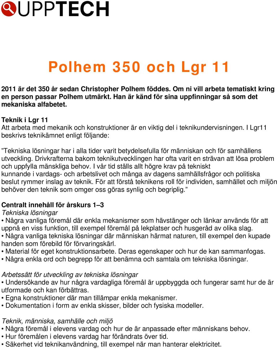 I Lgr11 beskrivs teknikämnet enligt följande: Tekniska lösningar har i alla tider varit betydelsefulla för människan och för samhällens utveckling.