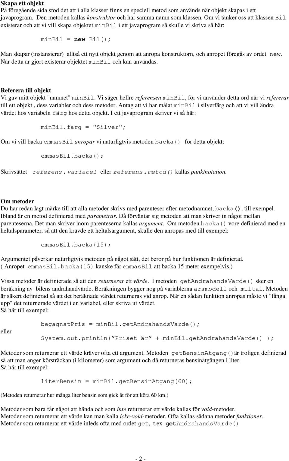 genom att anropa konstruktorn, och anropet föregås av ordet new. När detta är gjort existerar objektet minbil och kan användas. Referera till objekt Vi gav mitt objekt "namnet" minbil.