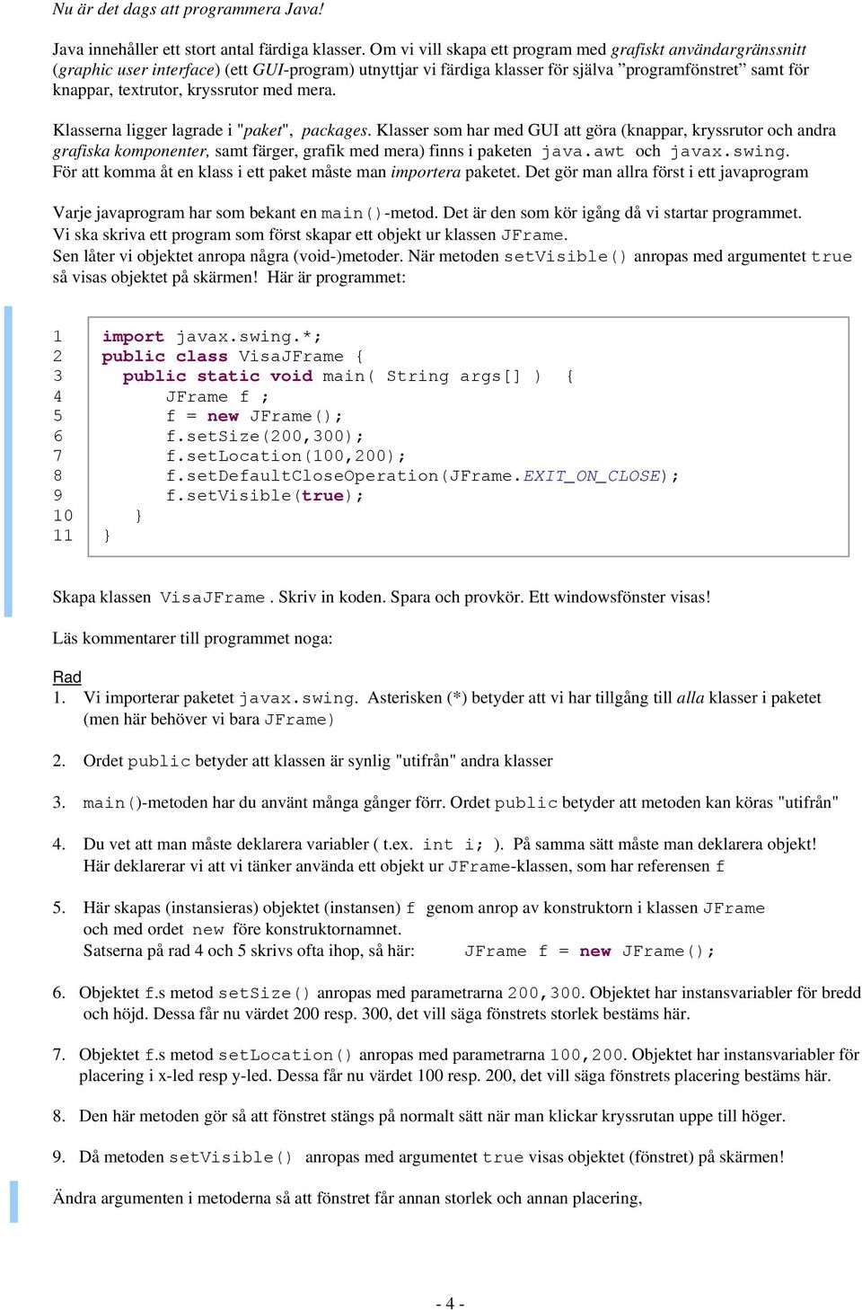 med mera. Klasserna ligger lagrade i "paket", packages. Klasser som har med GUI att göra (knappar, kryssrutor och andra grafiska komponenter, samt färger, grafik med mera) finns i paketen java.