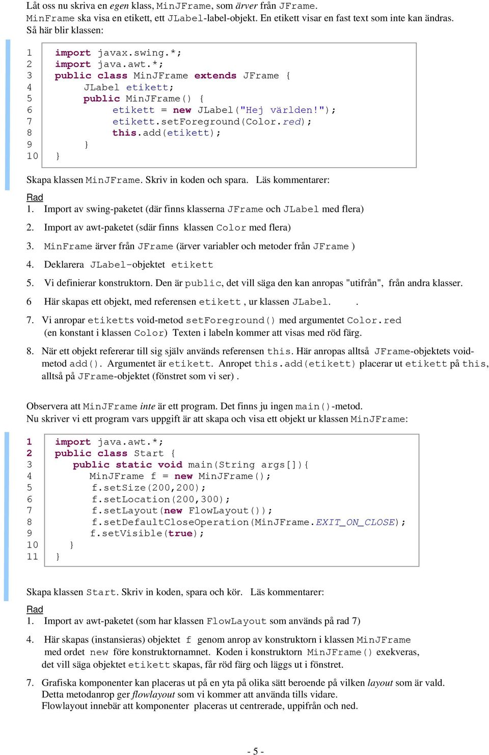 setforeground(color.red); 8 this.add(etikett); 9 } 10 } Skapa klassen MinJFrame. Skriv in koden och spara. Läs kommentarer: Rad 1.