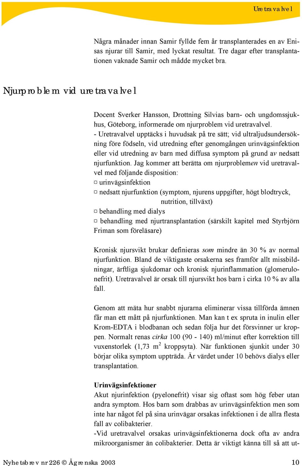 - Uretravalvel upptäcks i huvudsak på tre sätt; vid ultraljudsundersökning före födseln, vid utredning efter genomgången urinvägsinfektion eller vid utredning av barn med diffusa symptom på grund av