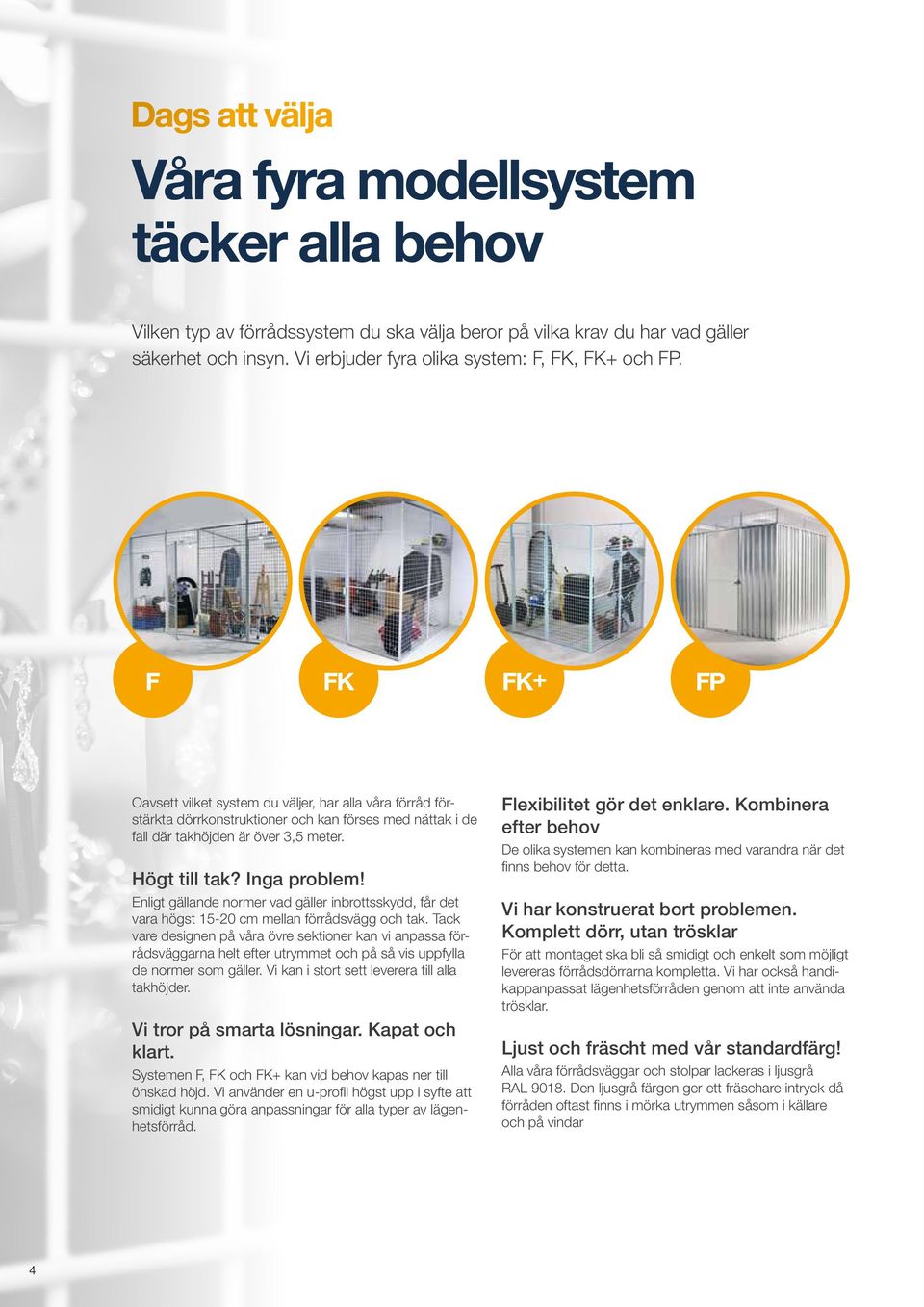 F FK FK+ FP Oavsett vilket system du väljer, har alla våra förråd förstärkta dörrkonstruktioner och kan förses med nättak i de fall där takhöjden är över 3,5 meter. Högt till tak? Inga problem!