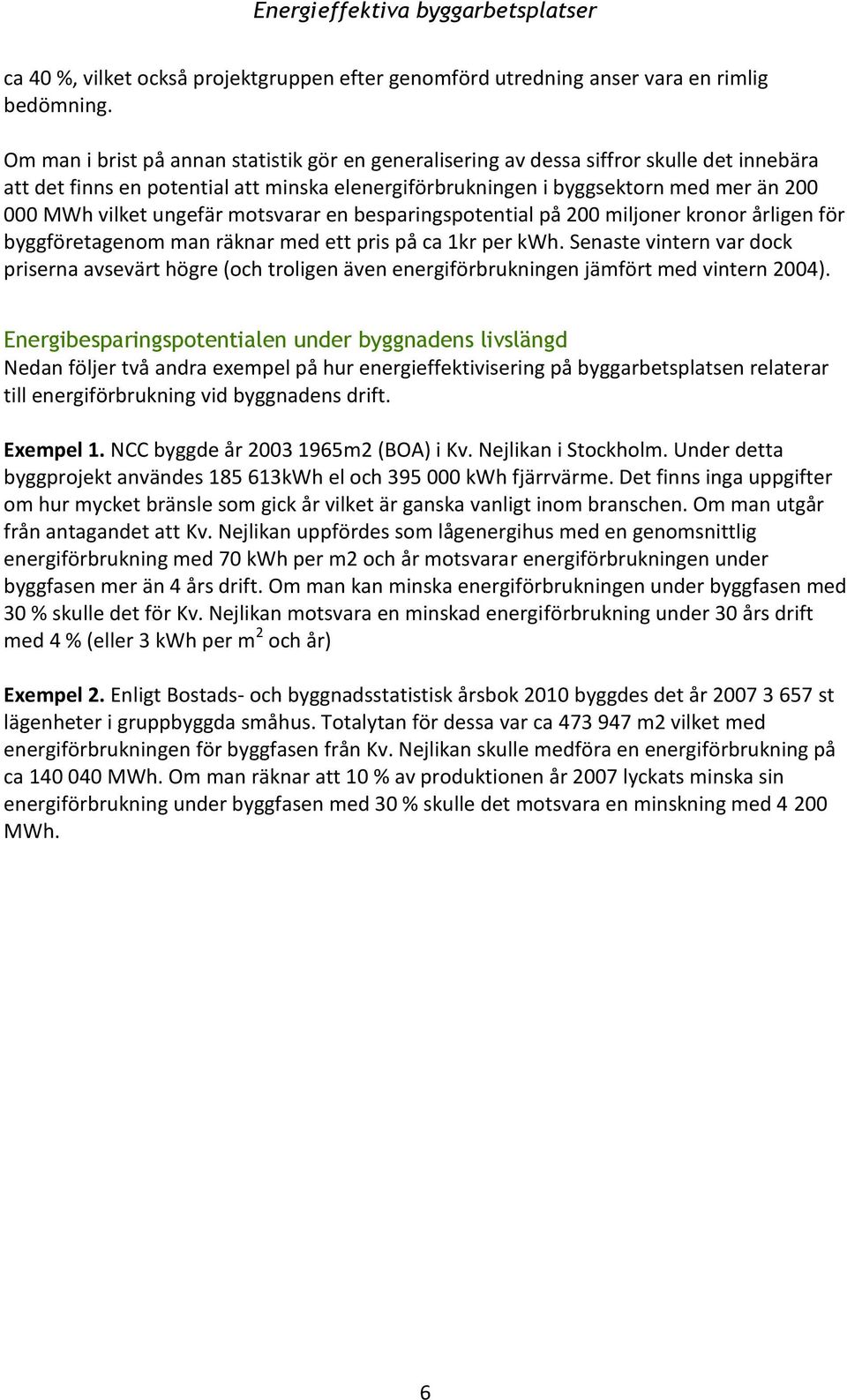 ungefär motsvarar en besparingspotential på 200 miljoner kronor årligen för byggföretagenom man räknar med ett pris på ca 1kr per kwh.