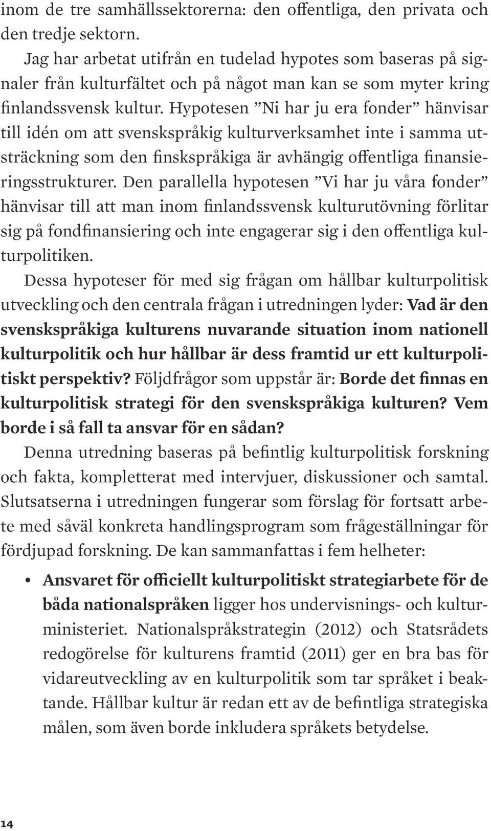 Hypotesen Ni har ju era fonder hänvisar till idén om att svenskspråkig kulturverksamhet inte i samma utsträckning som den finskspråkiga är avhängig offentliga finansieringsstrukturer.