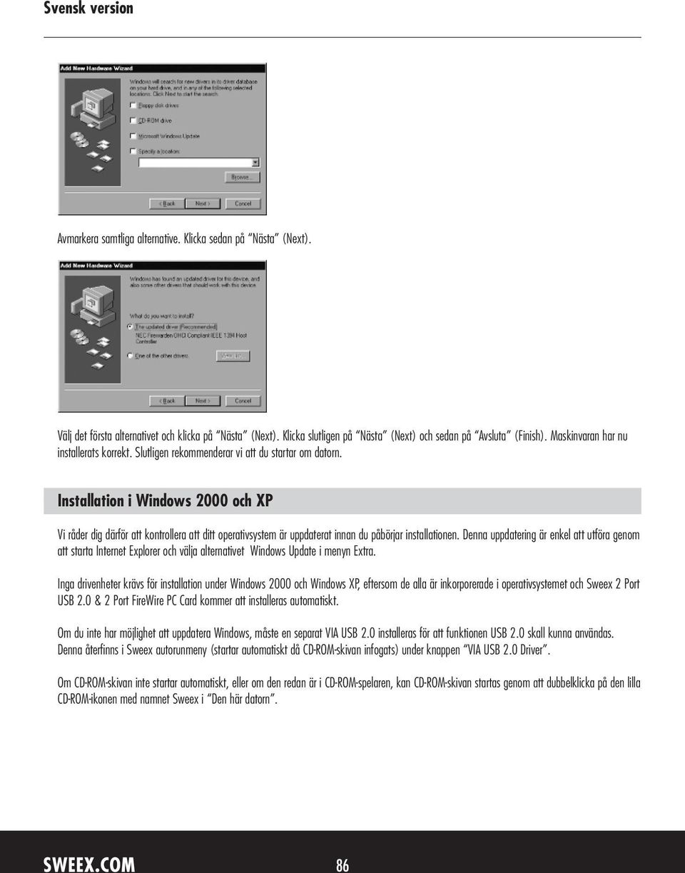 Installation i Windows 2000 och XP Vi råder dig därför att kontrollera att ditt operativsystem är uppdaterat innan du påbörjar installationen.