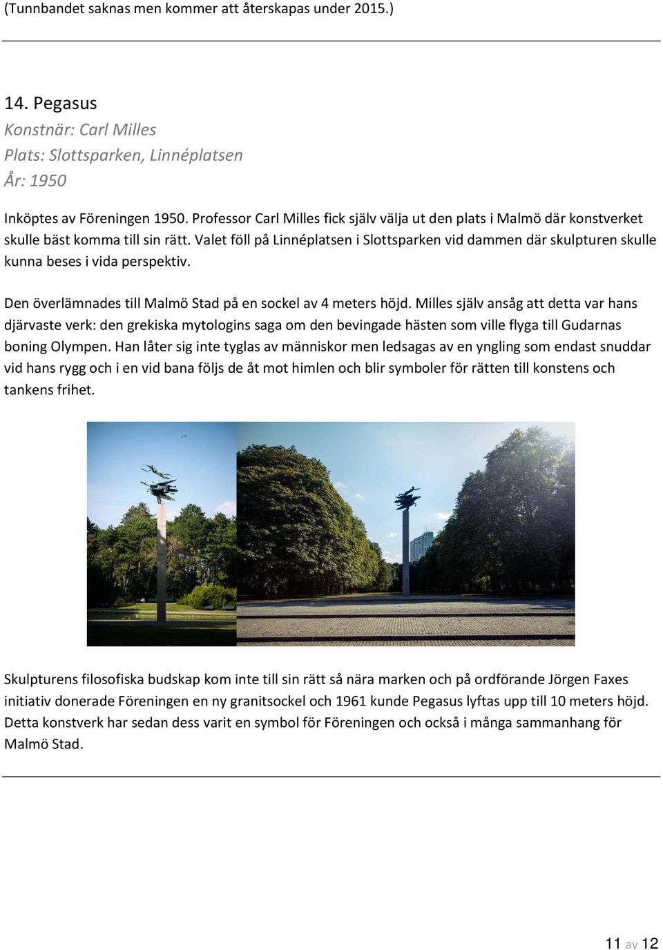 Valet föll på Linnéplatsen i Slottsparken vid dammen där skulpturen skulle kunna beses i vida perspektiv. Den överlämnades till Malmö Stad på en sockel av 4 meters höjd.