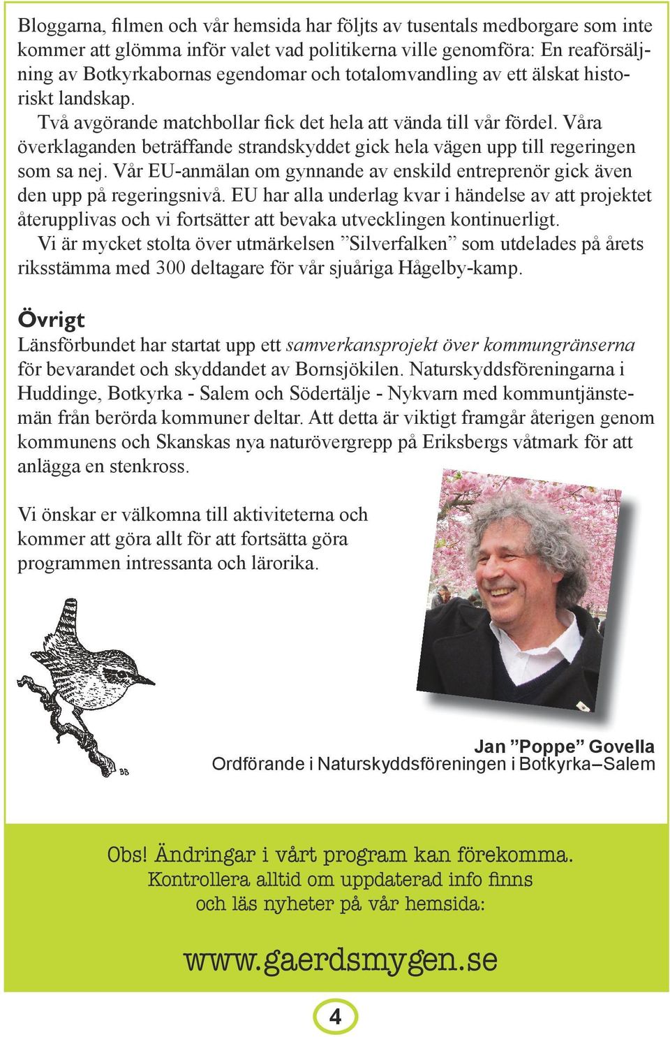 Våra överklaganden beträffande strandskyddet gick hela vägen upp till regeringen som sa nej. Vår EU-anmälan om gynnande av enskild entreprenör gick även den upp på regeringsnivå.