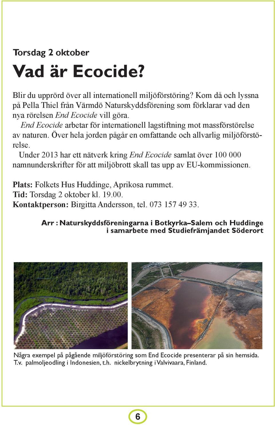 End Ecocide arbetar för internationell lagstiftning mot massförstörelse av naturen. Över hela jorden pågår en omfattande och allvarlig miljöförstörelse.