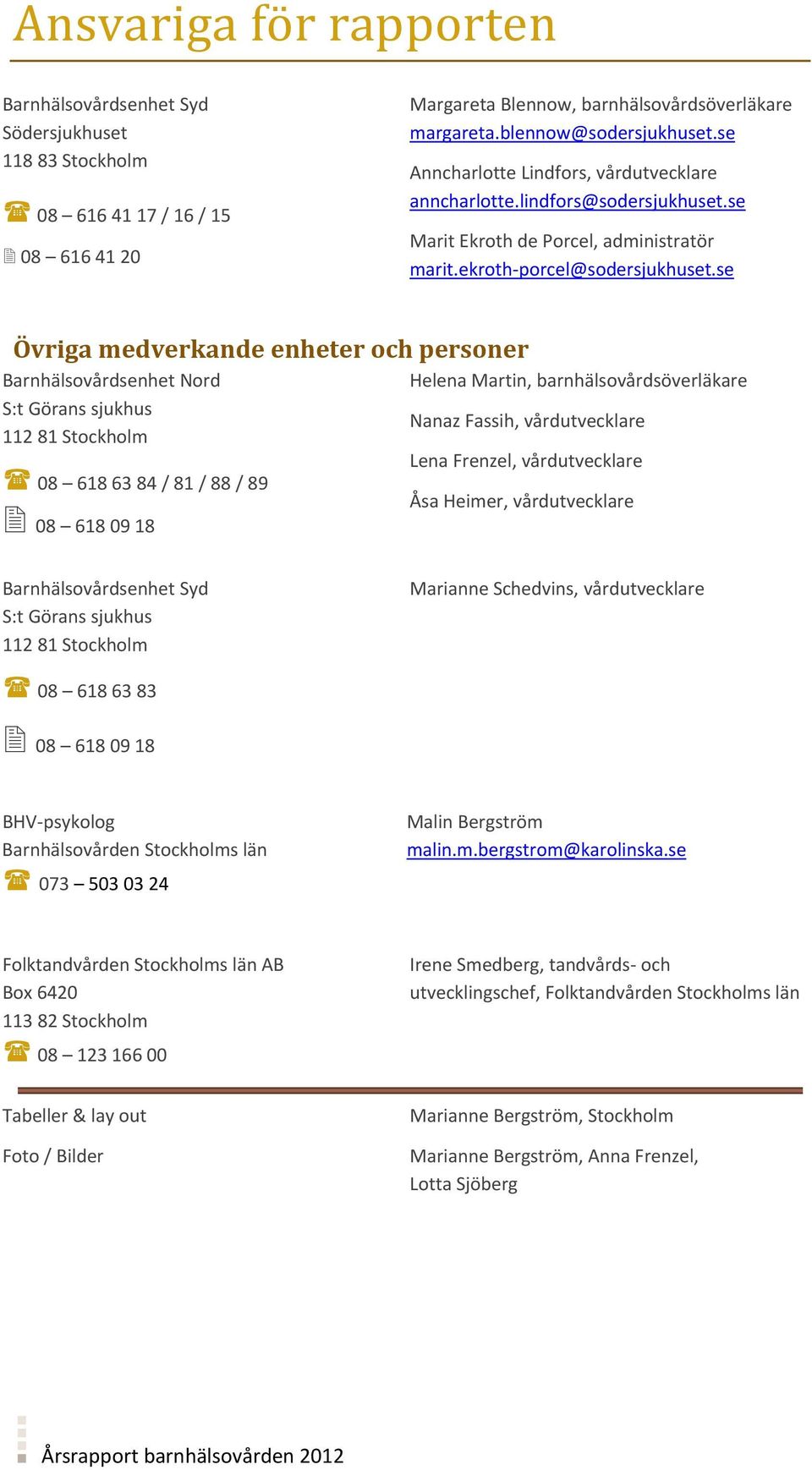 se Övriga medverkande enheter och personer Barnhälsovårdsenhet Nord S:t Görans sjukhus 112 81 Stockholm 08 618 63 84 / 81 / 88 / 89 08 618 09 18 Helena Martin, barnhälsovårdsöverläkare Nanaz Fassih,