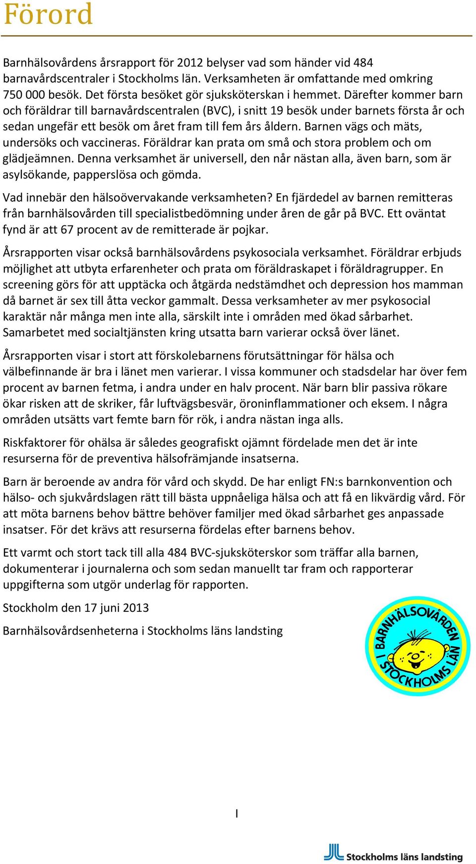 Därefter kommer barn och föräldrar till barnavårdscentralen (BVC), i snitt 19 besök under barnets första år och sedan ungefär ett besök om året fram till fem års åldern.