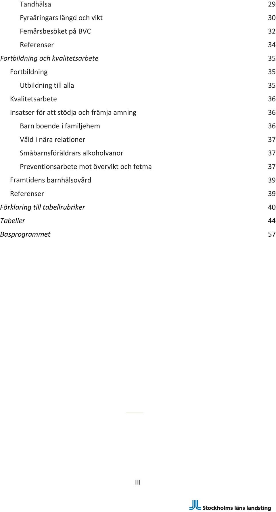 boende i familjehem 36 Våld i nära relationer 37 Småbarnsföräldrars alkoholvanor 37 Preventionsarbete mot övervikt