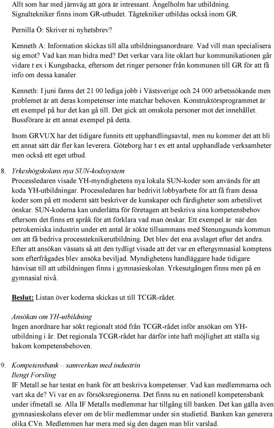 Det verkar vara lite oklart hur kommunikationen går vidare t ex i Kungsbacka, eftersom det ringer personer från kommunen till GR för att få info om dessa kanaler.