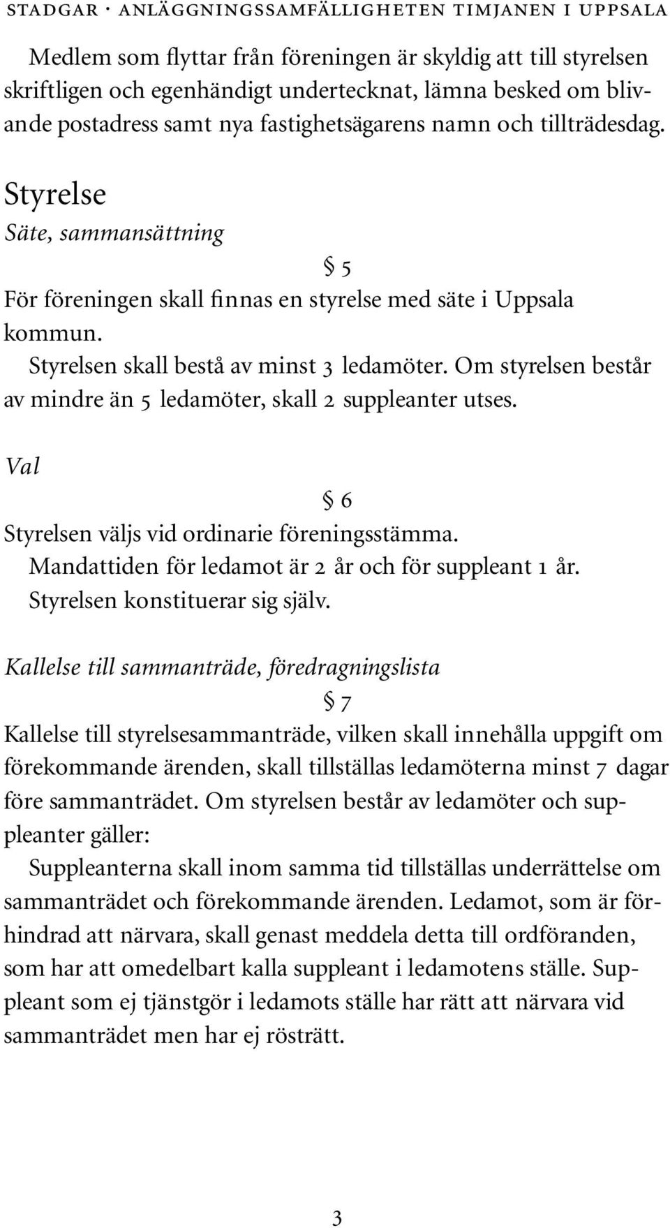 Om styrelsen består av mindre än 5 ledamöter, skall 2 suppleanter utses. Val 6 Styrelsen väljs vid ordinarie föreningsstämma. Mandattiden för ledamot är 2 år och för suppleant 1 år.