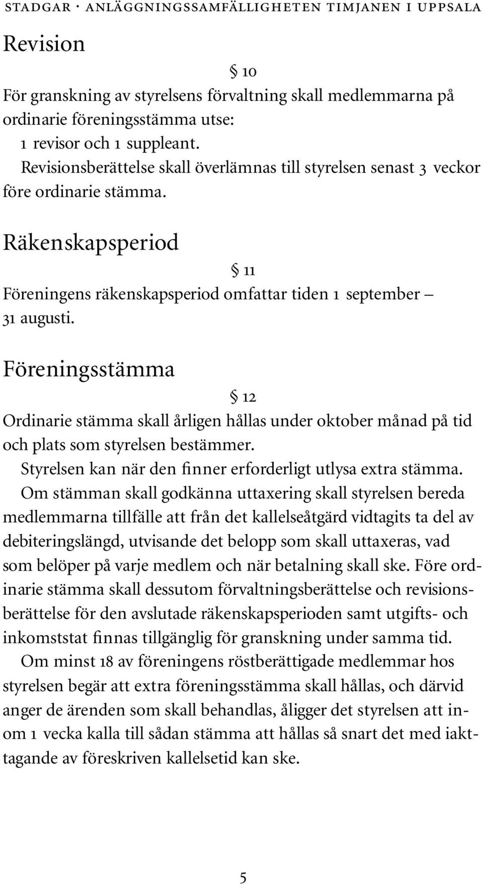 Föreningsstämma 12 Ordinarie stämma skall årligen hållas under oktober månad på tid och plats som styrelsen bestämmer. Styrelsen kan när den finner erforderligt utlysa extra stämma.