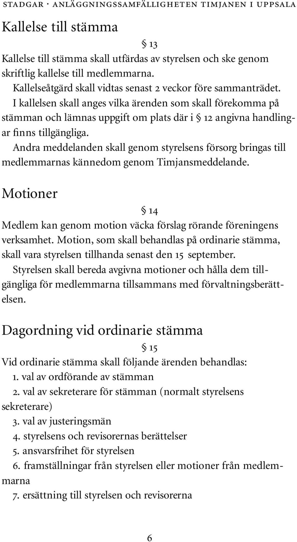 Andra meddelanden skall genom styrelsens försorg bringas till medlemmarnas kännedom genom Timjansmeddelande. Motioner 14 Medlem kan genom motion väcka förslag rörande föreningens verksamhet.