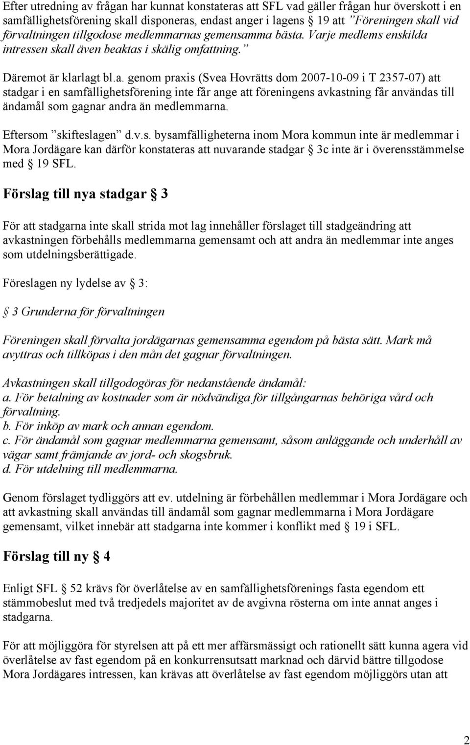 nas gemensamma bästa. Varje medlems enskilda intressen skall även beaktas i skälig omfattning. Däremot är klarlagt bl.a. genom praxis (Svea Hovrätts dom 2007-10-09 i T 2357-07) att stadgar i en samfällighetsförening inte får ange att föreningens avkastning får användas till ändamål som gagnar andra än medlemmarna.