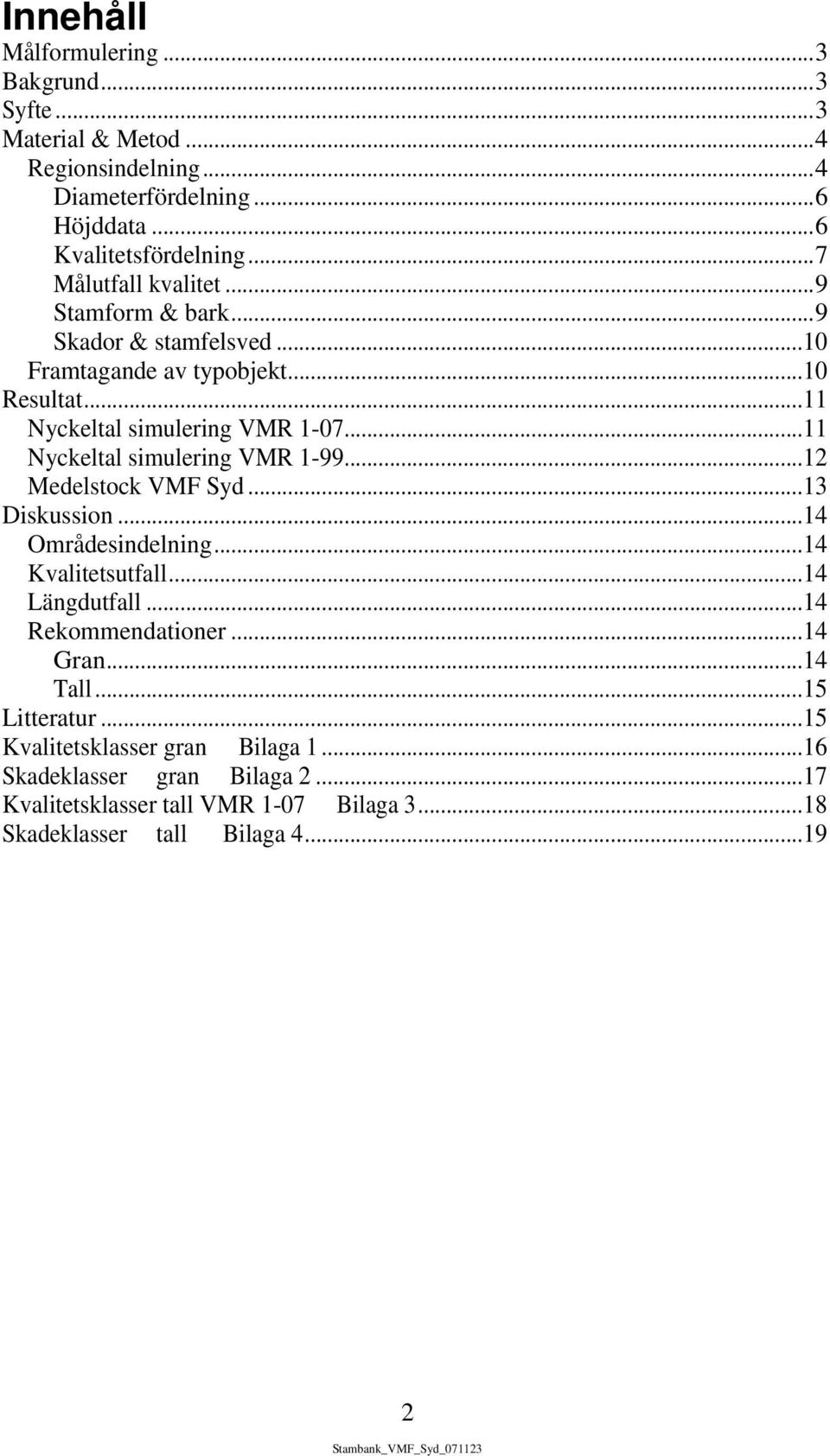 ..11 Nyckeltal simulering VMR 1-99...12 Medelstock VMF Syd...13 Diskussion...14 Områdesindelning...14 Kvalitetsutfall...14 Längdutfall...14 Rekommendationer.