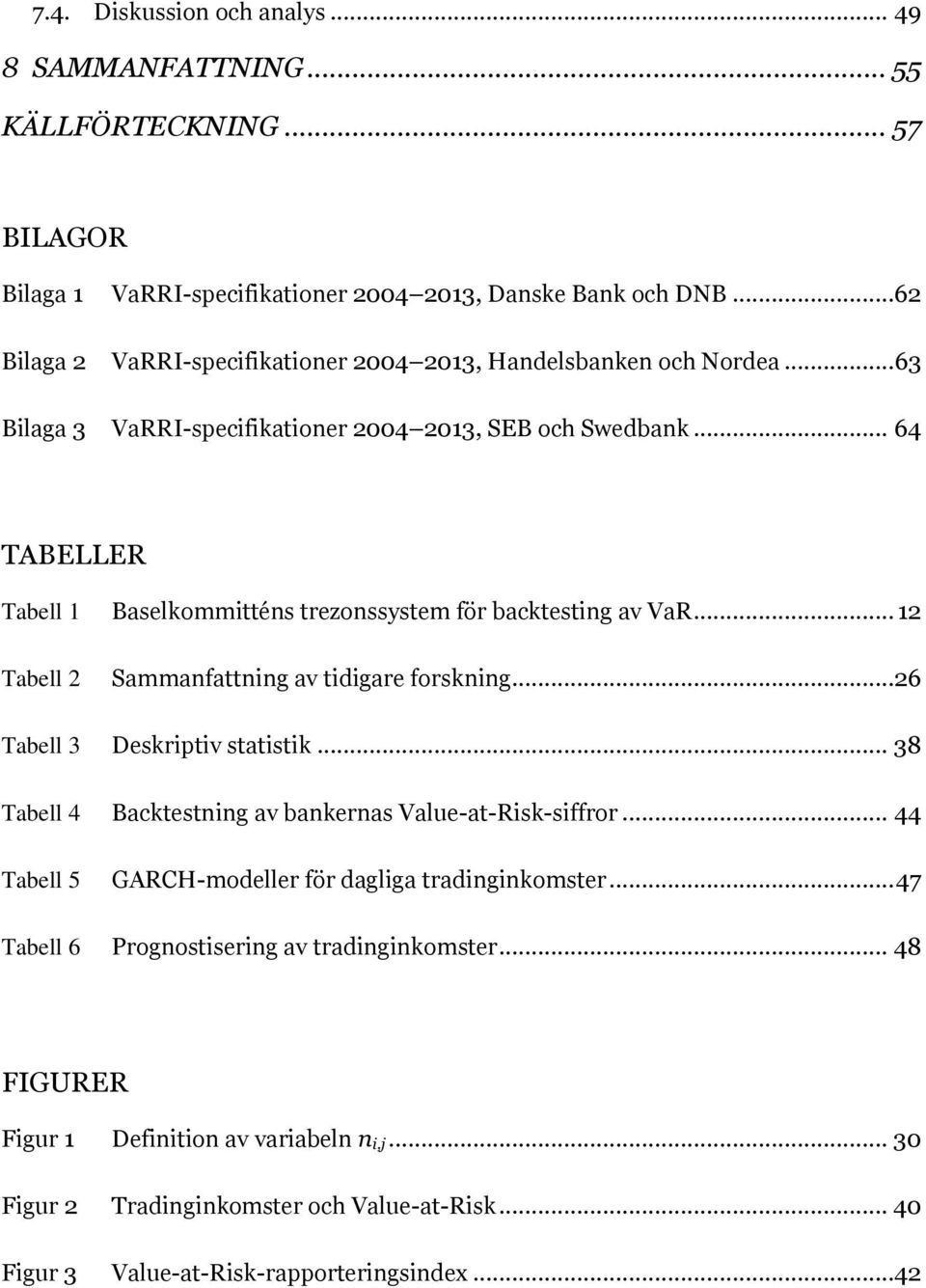 .. 64 TABELLER Tabell 1 Baselkommitténs trezonssystem för backtesting av VaR... 12 Tabell 2 Sammanfattning av tidigare forskning...26 Tabell 3 Deskriptiv statistik.