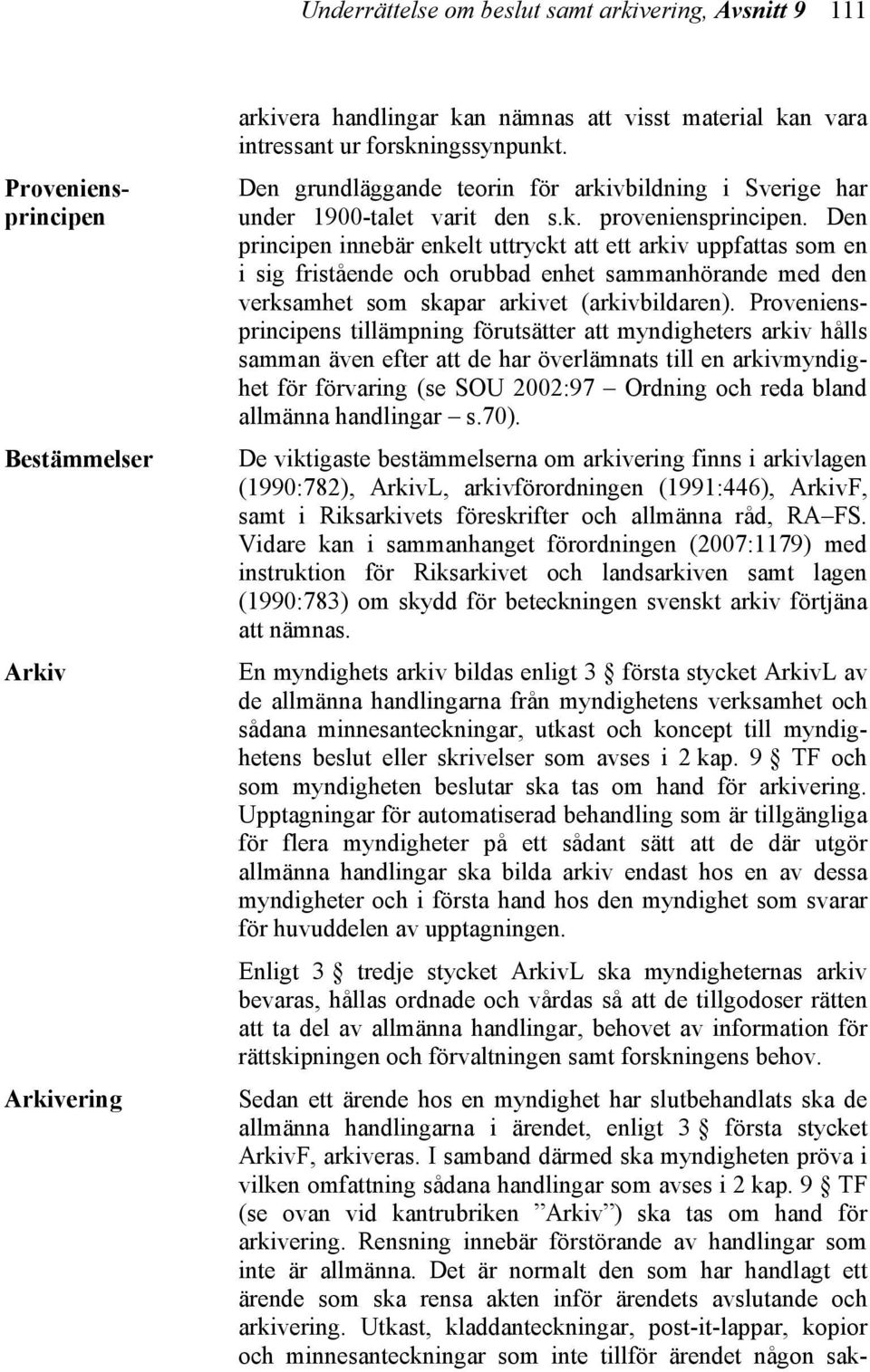 Den principen innebär enkelt uttryckt att ett arkiv uppfattas som en i sig fristående och orubbad enhet sammanhörande med den verksamhet som skapar arkivet (arkivbildaren).