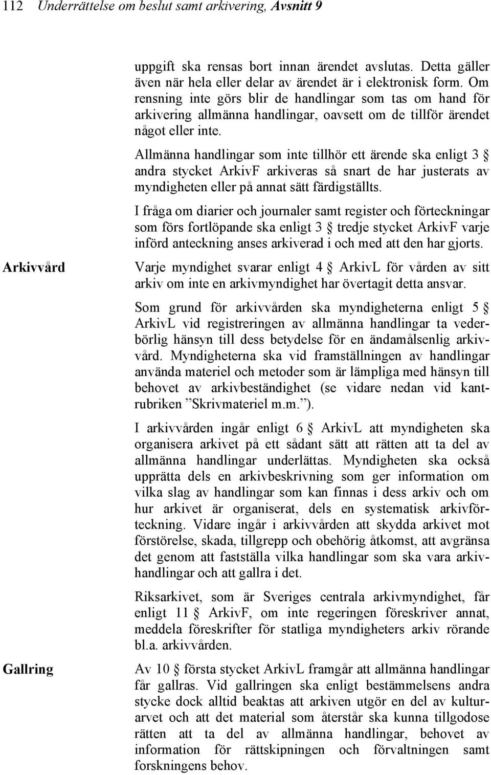 Allmänna handlingar som inte tillhör ett ärende ska enligt 3 andra stycket ArkivF arkiveras så snart de har justerats av myndigheten eller på annat sätt färdigställts.