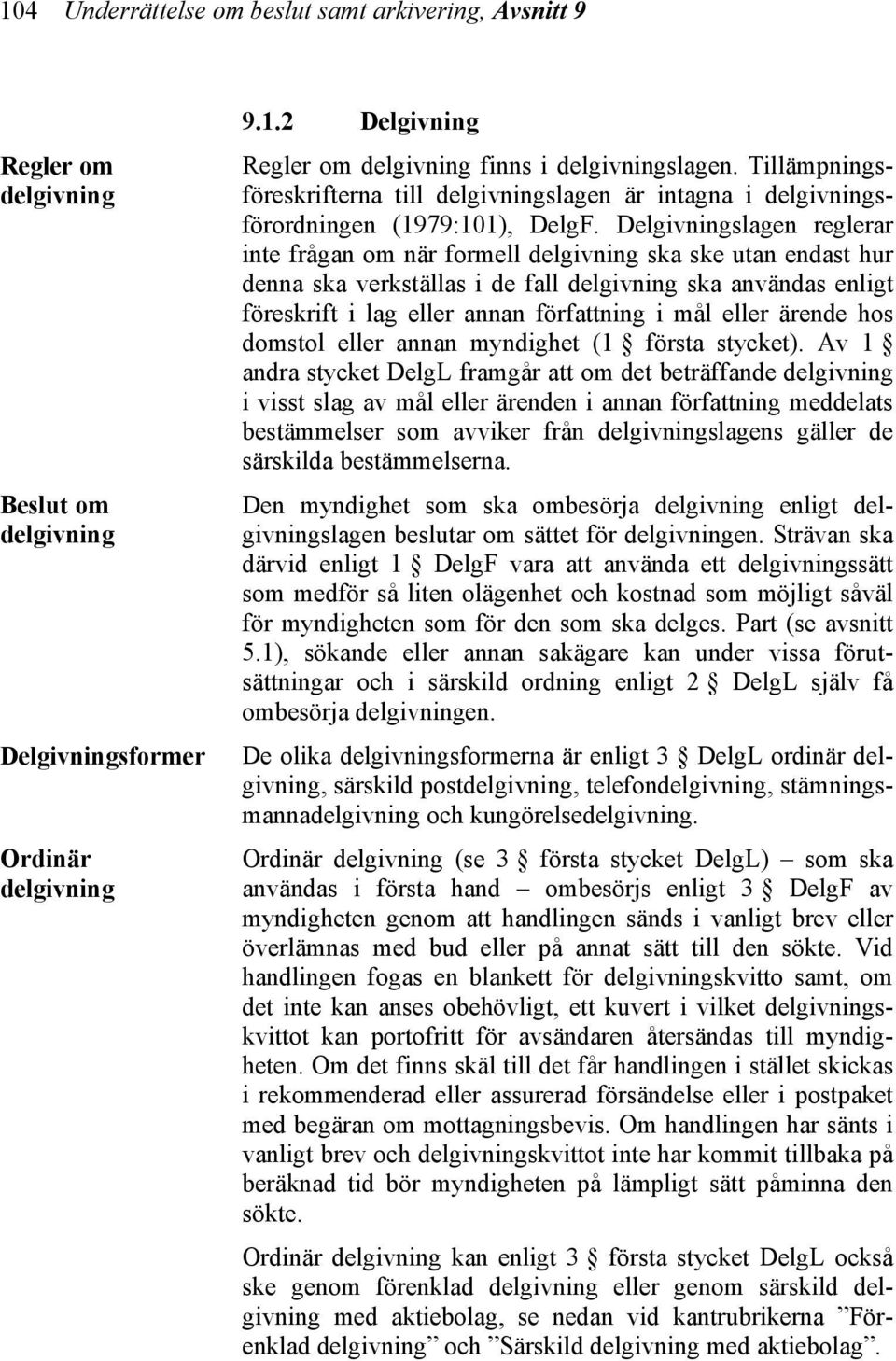 Delgivningslagen reglerar inte frågan om när formell delgivning ska ske utan endast hur denna ska verkställas i de fall delgivning ska användas enligt föreskrift i lag eller annan författning i mål
