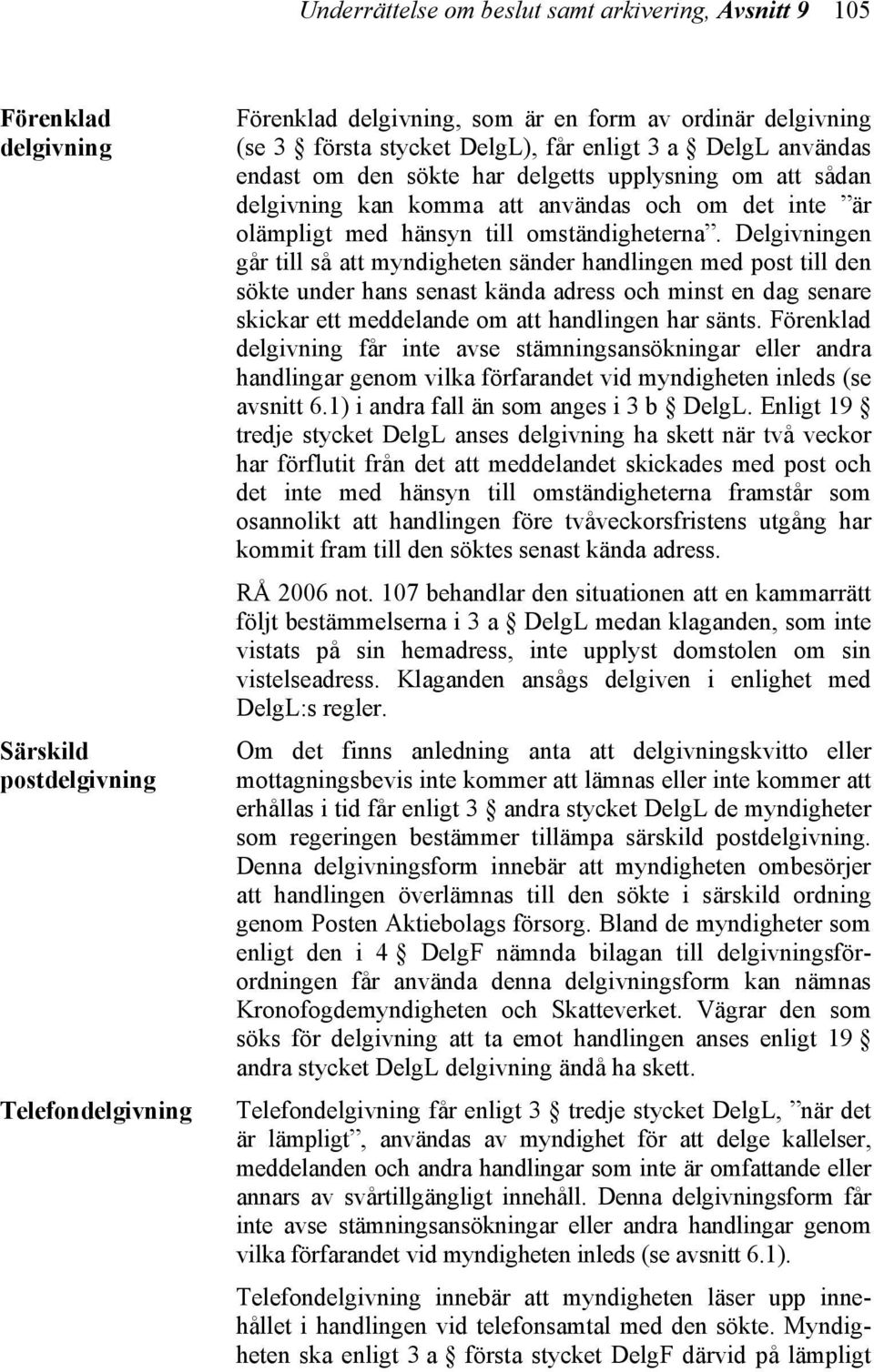 Delgivningen går till så att myndigheten sänder handlingen med post till den sökte under hans senast kända adress och minst en dag senare skickar ett meddelande om att handlingen har sänts.