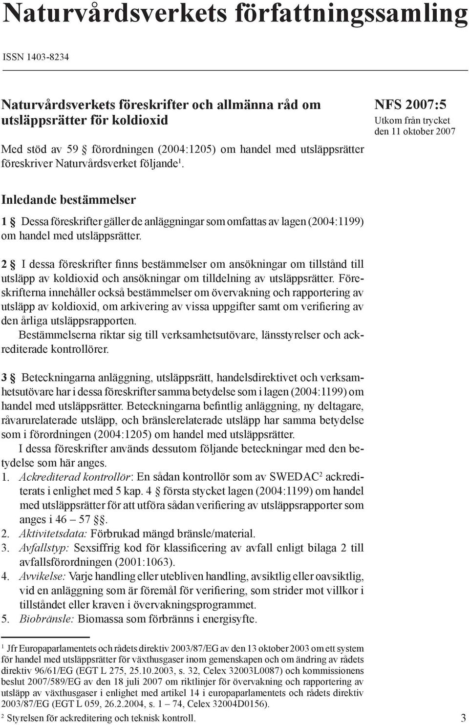 Utkom från trycket den 11 oktober 2007 Inledande bestämmelser 1 Dessa föreskrifter gäller de anläggningar som omfattas av lagen (2004:1199) om handel med utsläppsrätter.