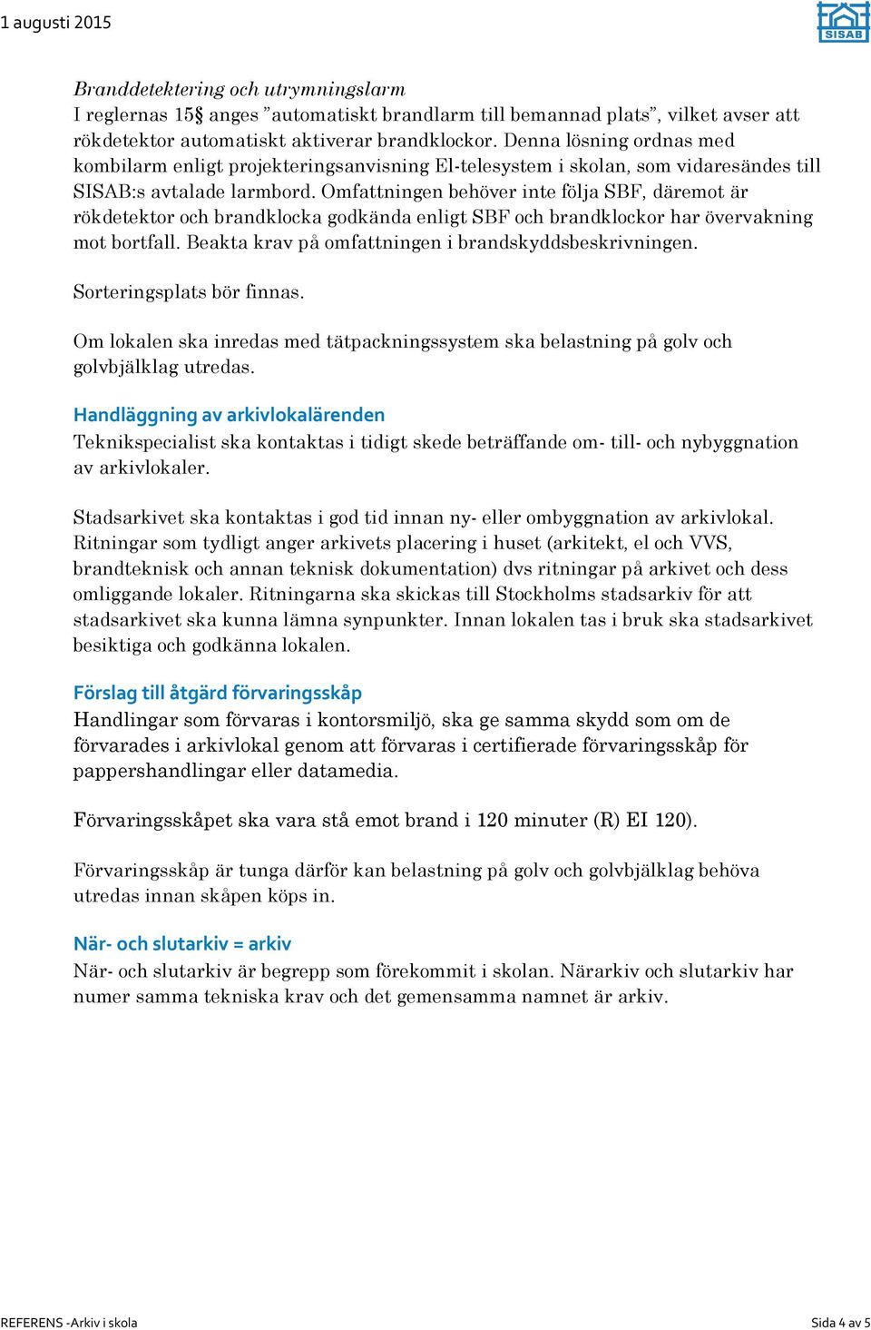 Omfattningen behöver inte följa SBF, däremot är rökdetektor och brandklocka godkända enligt SBF och brandklockor har övervakning mot bortfall. Beakta krav på omfattningen i brandskyddsbeskrivningen.