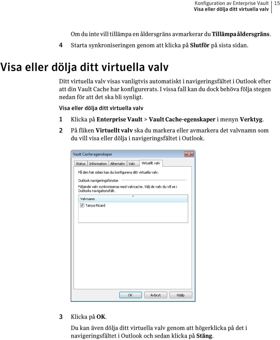 Visa eller dölja ditt virtuella valv Ditt virtuella valv visas vanligtvis automatiskt i navigeringsfältet i Outlook efter att din Vault Cache har konfigurerats.