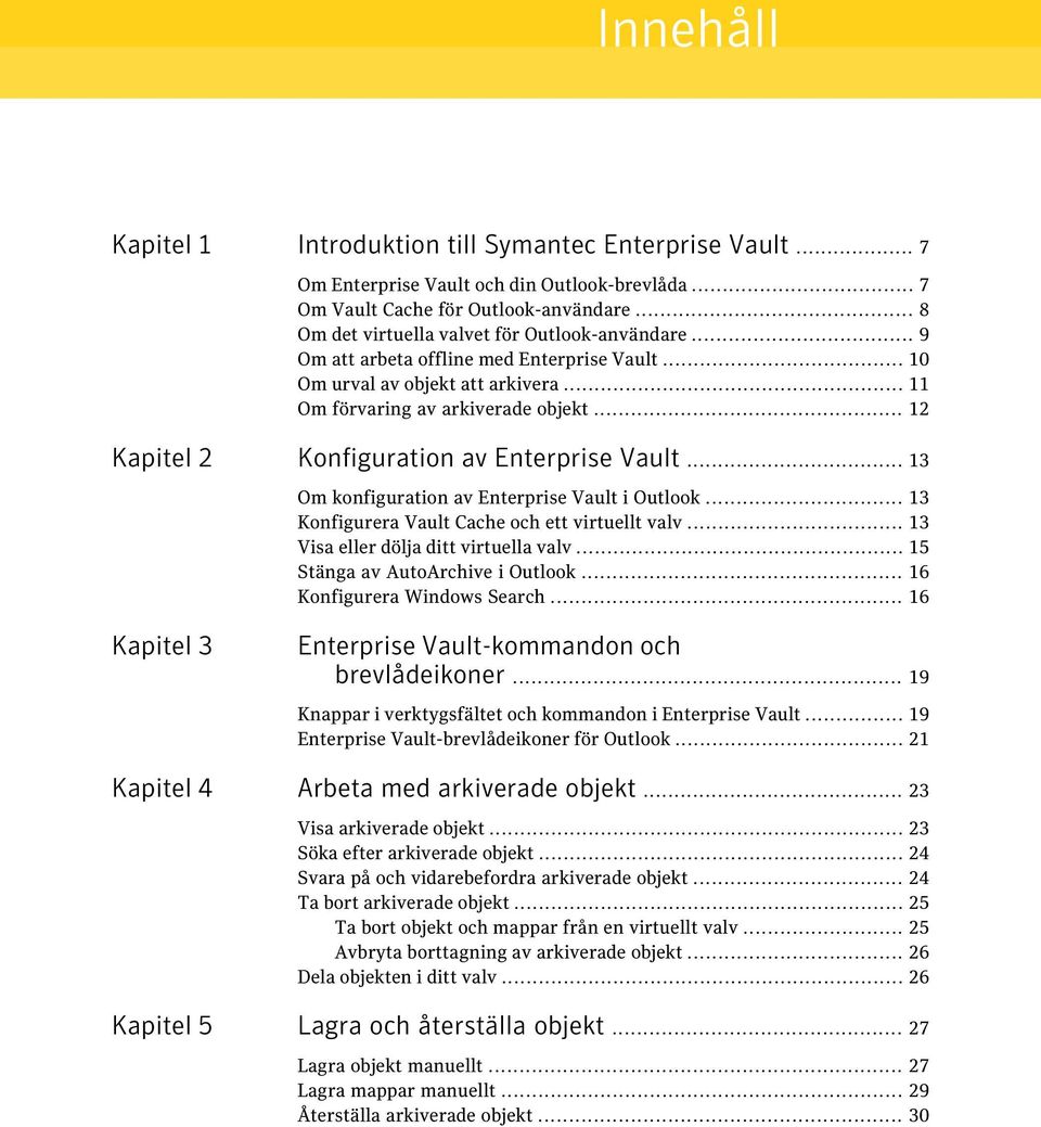 .. 12 Kapitel 2 Konfiguration av Enterprise Vault... 13 Om konfiguration av Enterprise Vault i Outlook... 13 Konfigurera Vault Cache och ett virtuellt valv... 13 Visa eller dölja ditt virtuella valv.