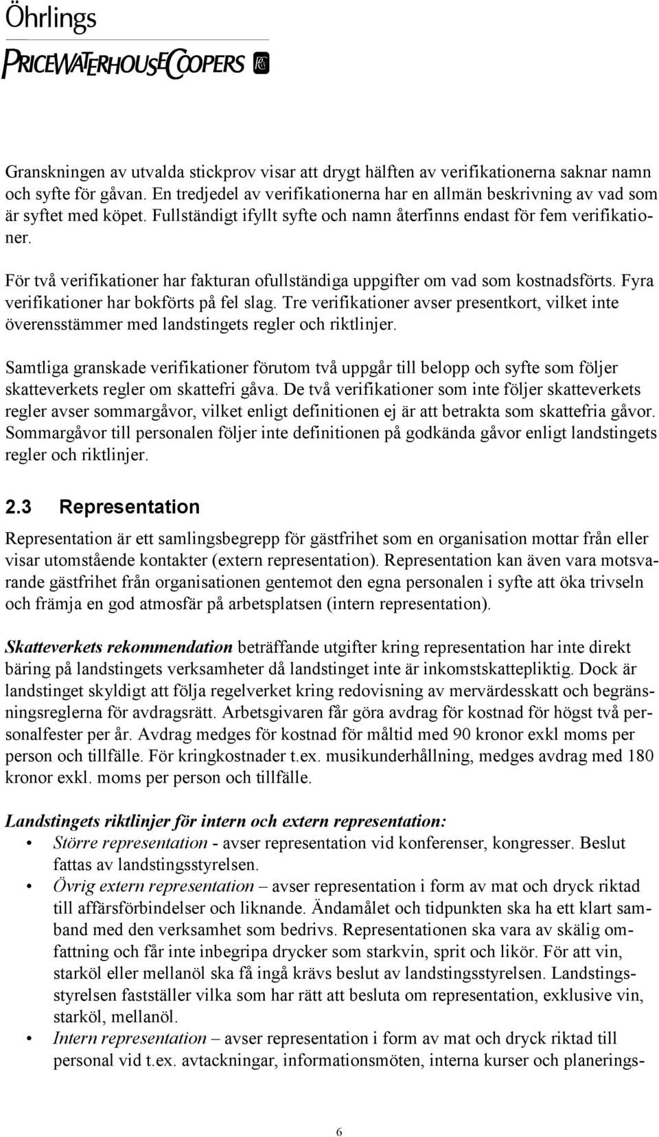 För två verifikationer har fakturan ofullständiga uppgifter om vad som kostnadsförts. Fyra verifikationer har bokförts på fel slag.