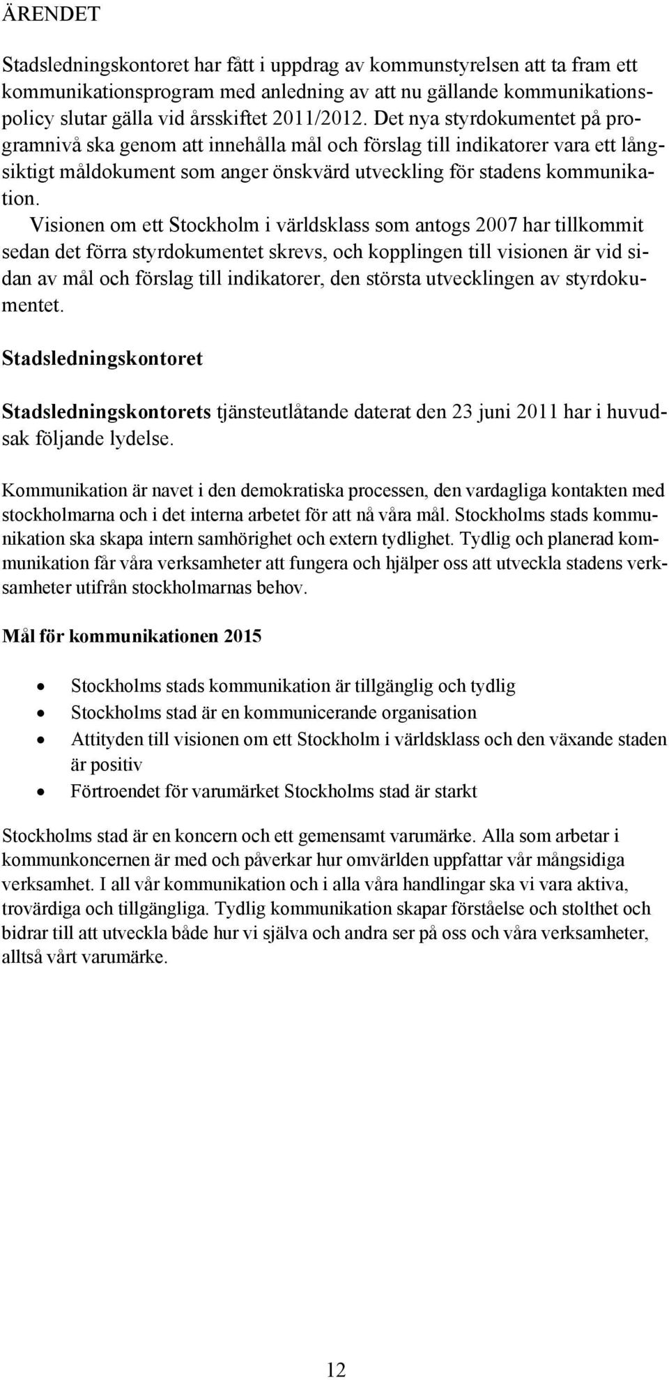 Visionen om ett Stockholm i världsklass som antogs 2007 har tillkommit sedan det förra styrdokumentet skrevs, och kopplingen till visionen är vid sidan av mål och förslag till indikatorer, den