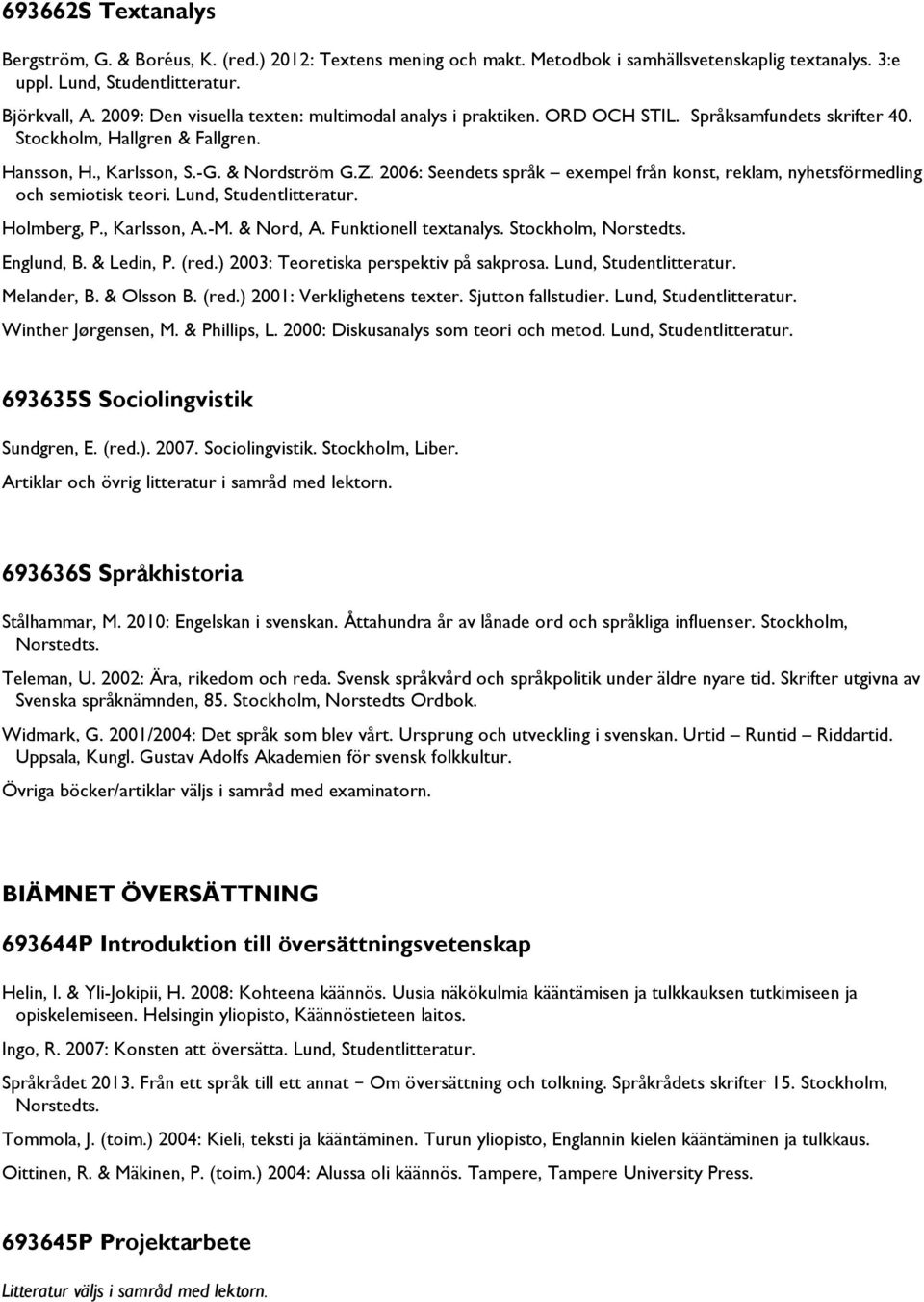 2006: Seendets språk exempel från konst, reklam, nyhetsförmedling och semiotisk teori. Lund, Studentlitteratur. Holmberg, P., Karlsson, A.-M. & Nord, A. Funktionell textanalys. Stockholm, Norstedts.