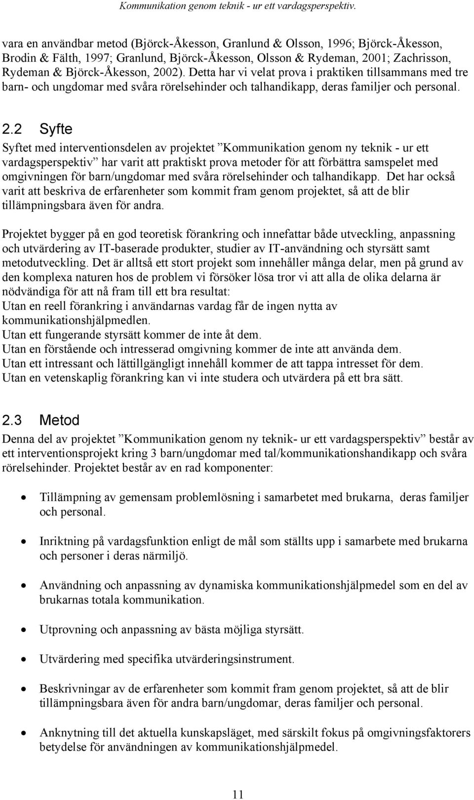 2 Syfte Syftet med interventionsdelen av projektet Kommunikation genom ny teknik - ur ett vardagsperspektiv har varit att praktiskt prova metoder för att förbättra samspelet med omgivningen för