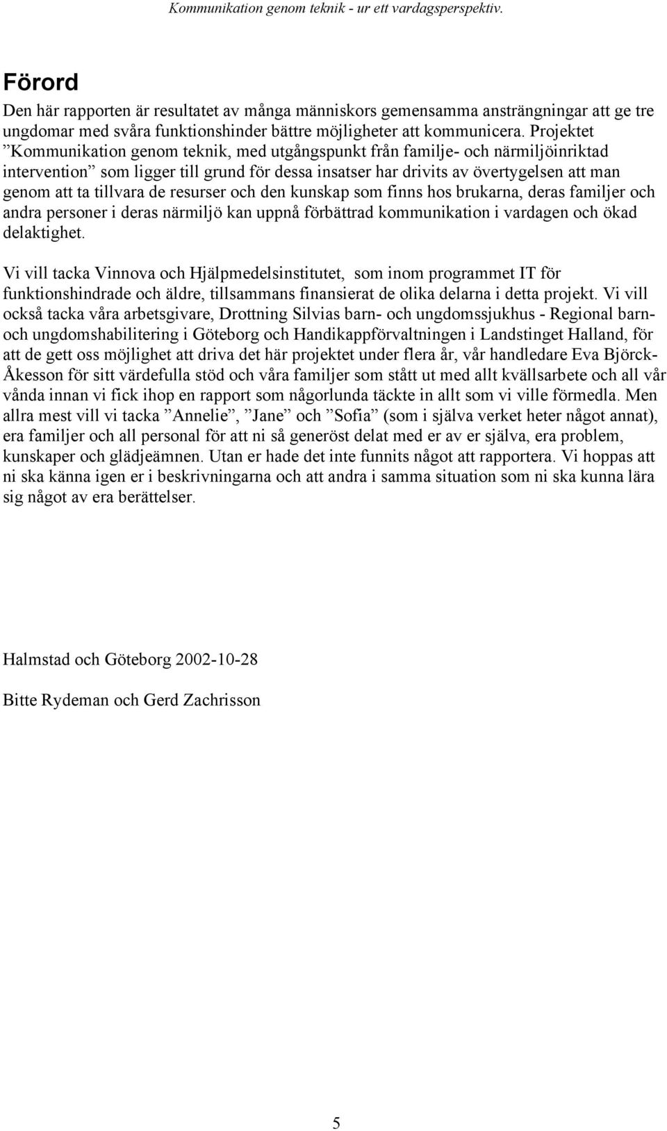 tillvara de resurser och den kunskap som finns hos brukarna, deras familjer och andra personer i deras närmiljö kan uppnå förbättrad kommunikation i vardagen och ökad delaktighet.